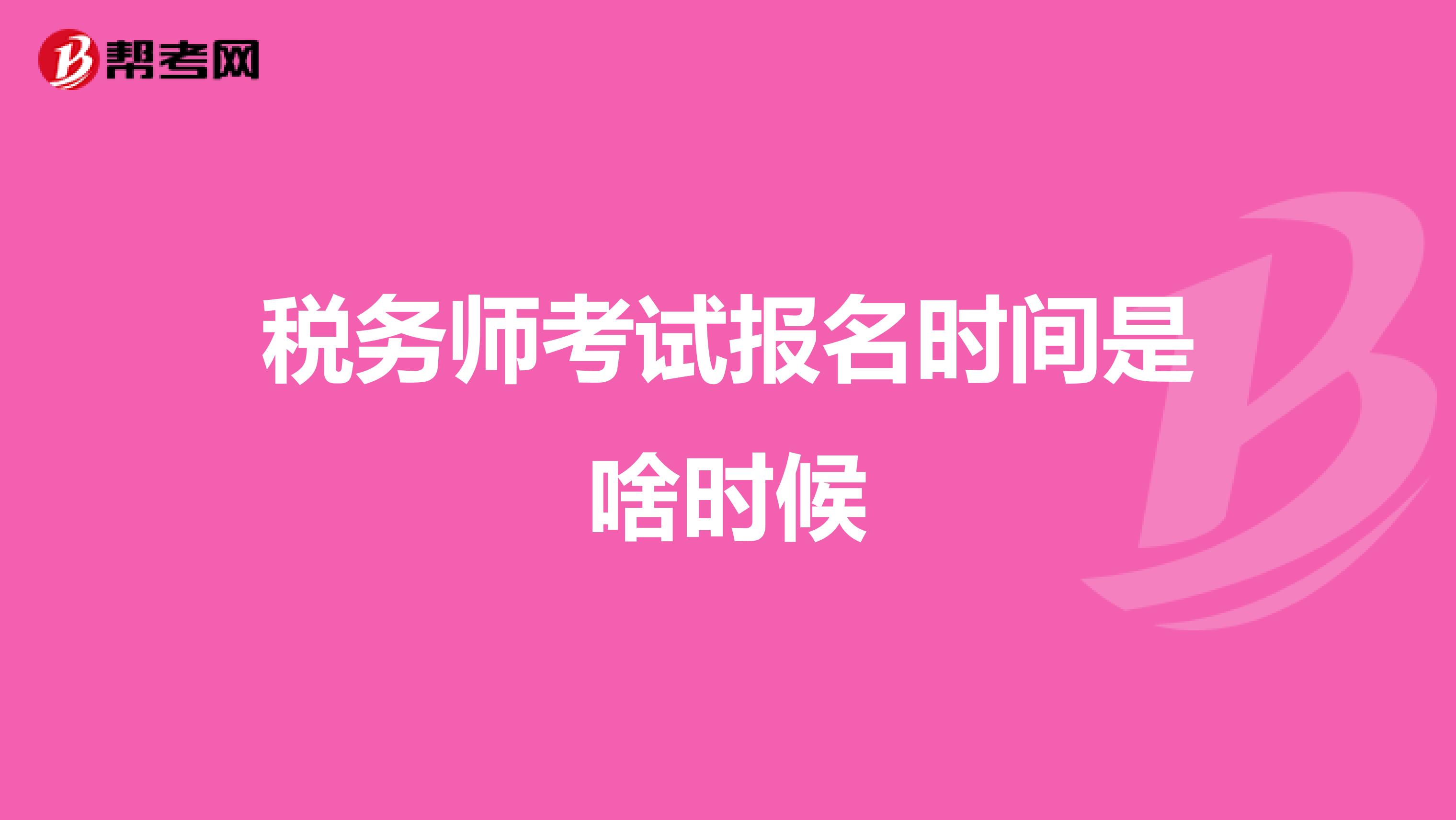税务师考试报名时间是啥时候