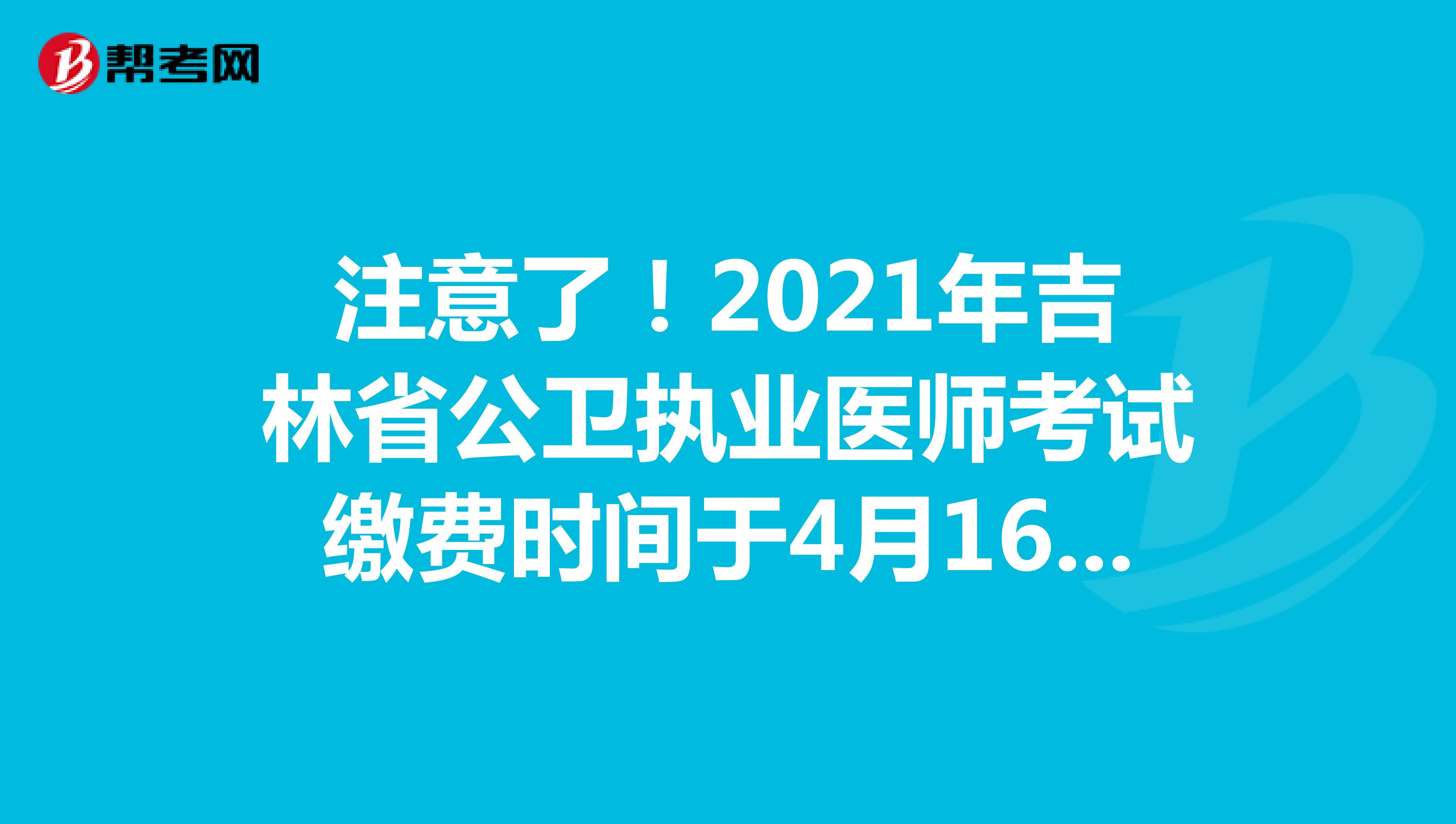 注意了！2021年吉林省公卫执业医师考试缴费时间于4月16日截止