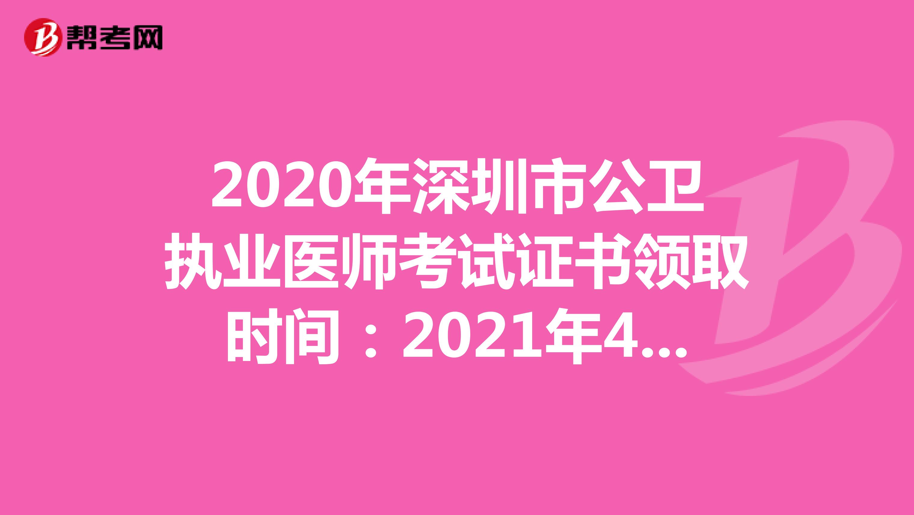 2020年深圳市公卫执业医师考试证书领取时间：2021年4月7日开始