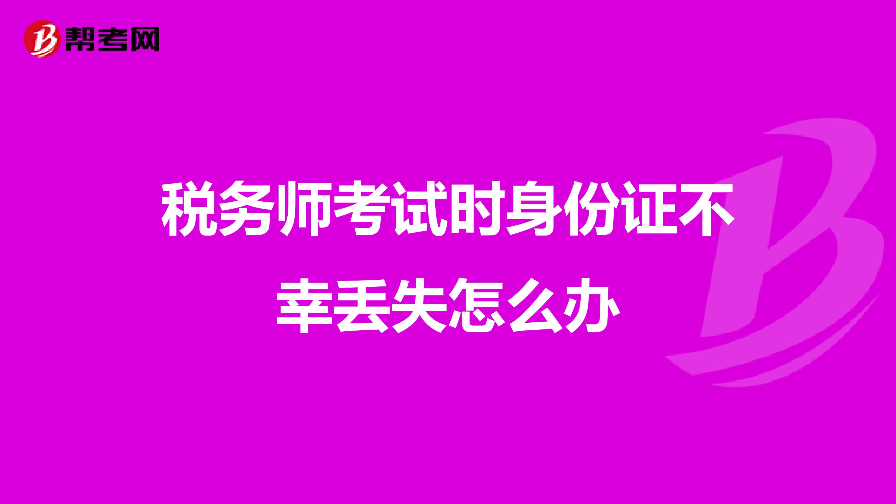 稅務(wù)師考試時身份證不幸丟失怎么辦