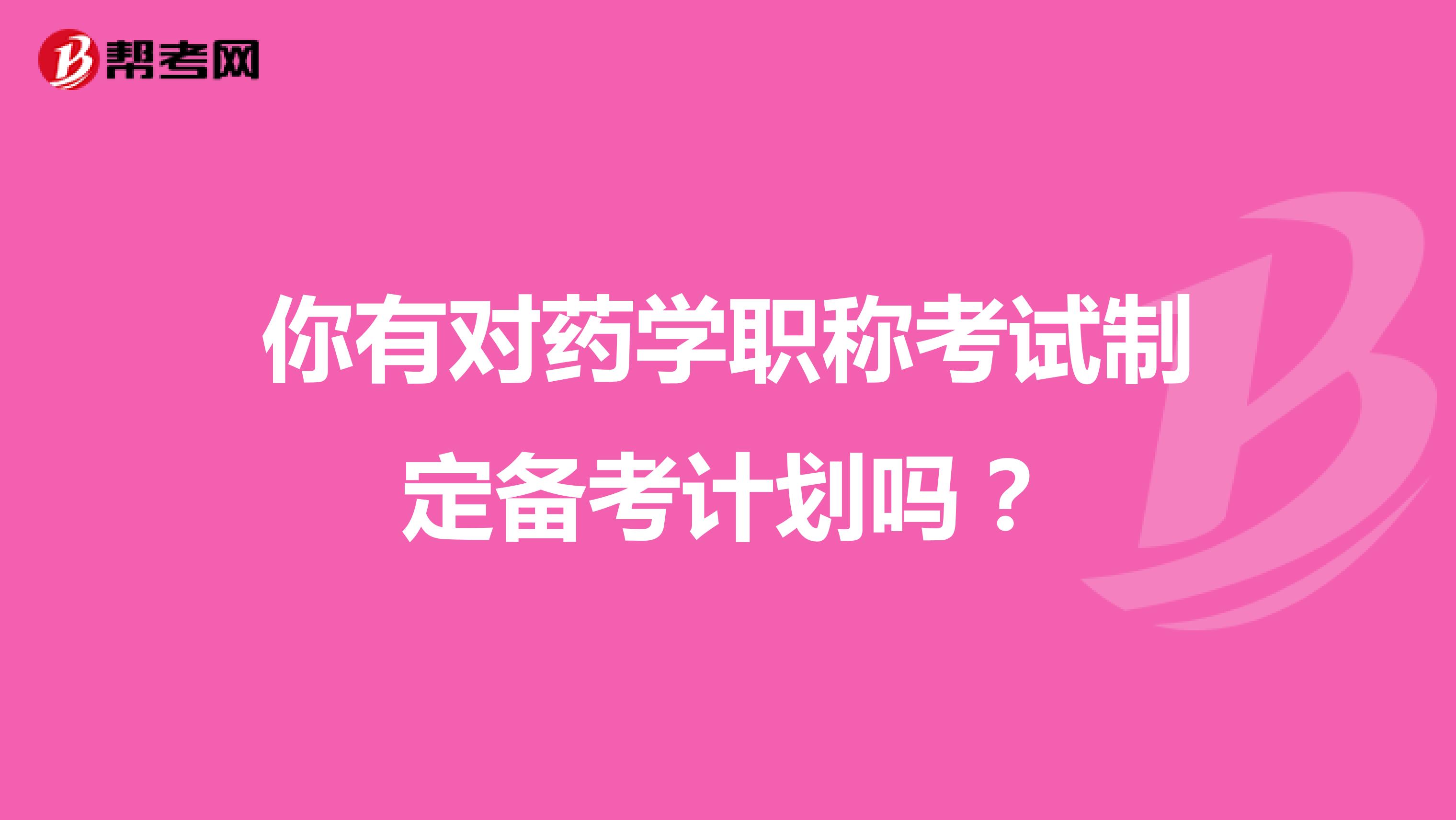 你有对药学职称考试制定备考计划吗？