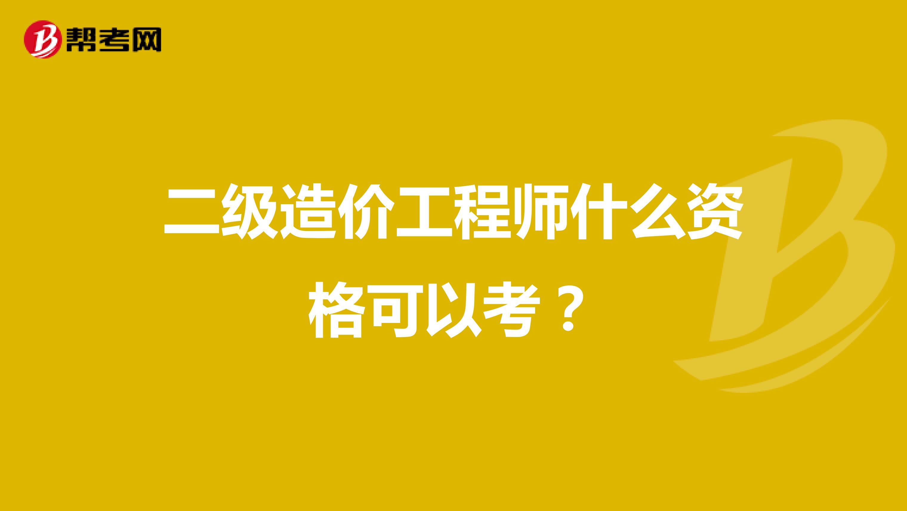 二级造价工程师什么资格可以考？