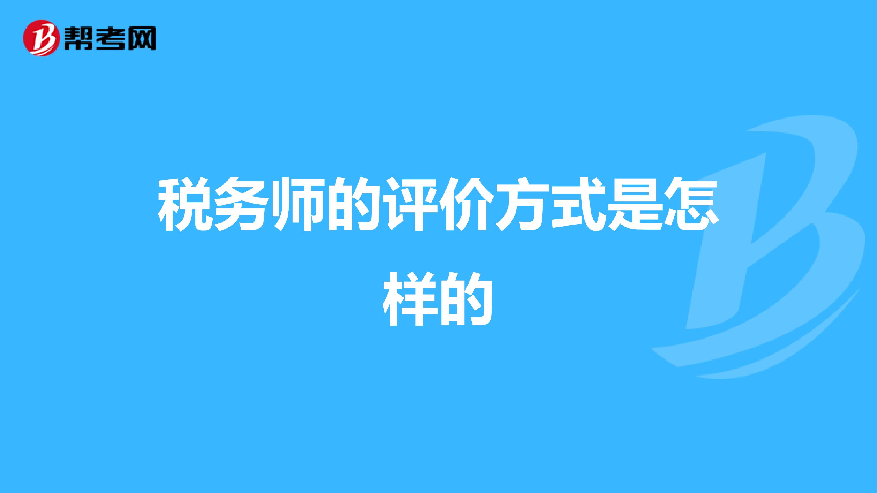 税务师的评价方式是怎样的