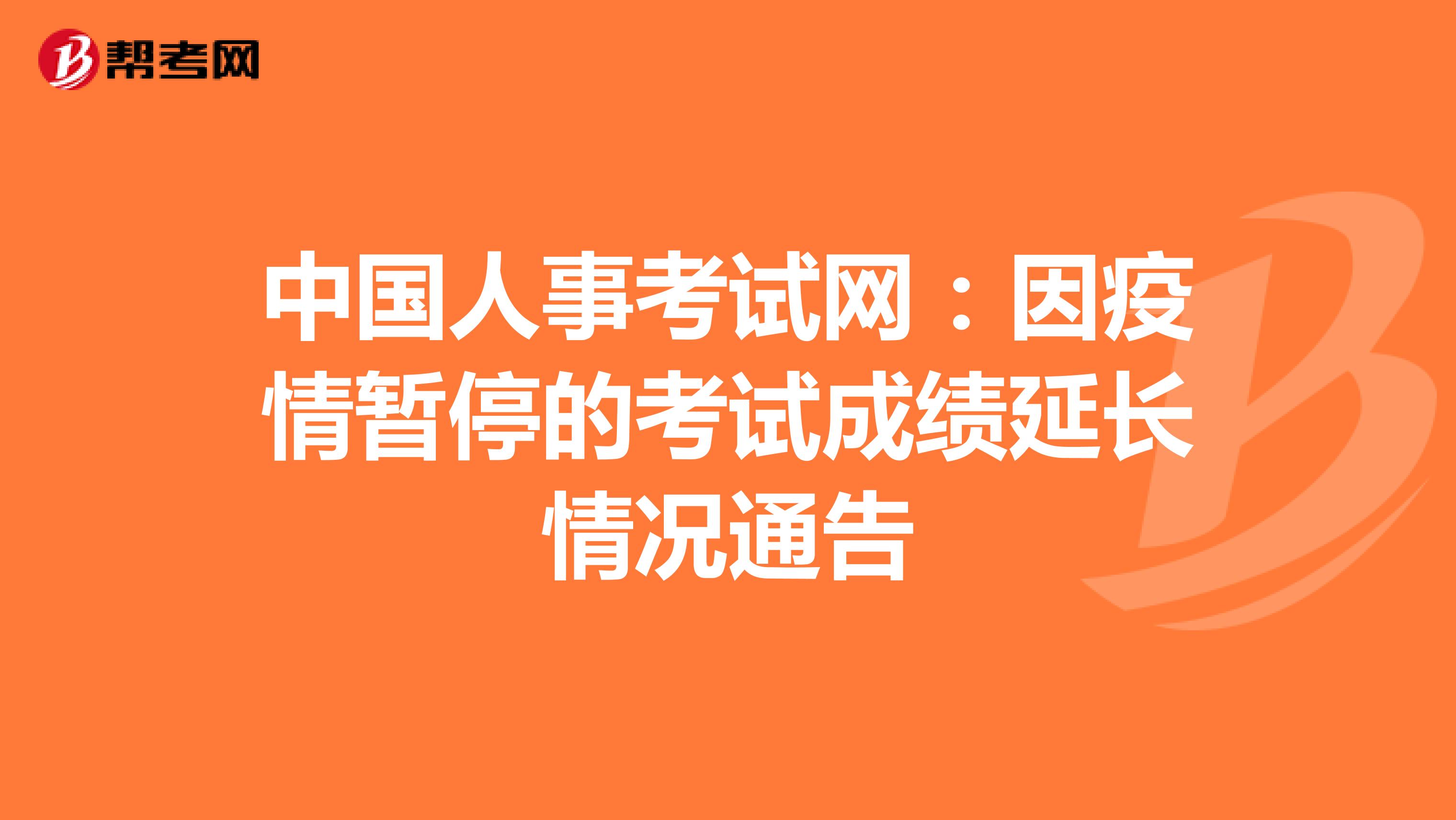 中国人事考试网：因疫情暂停的考试成绩延长情况通告
