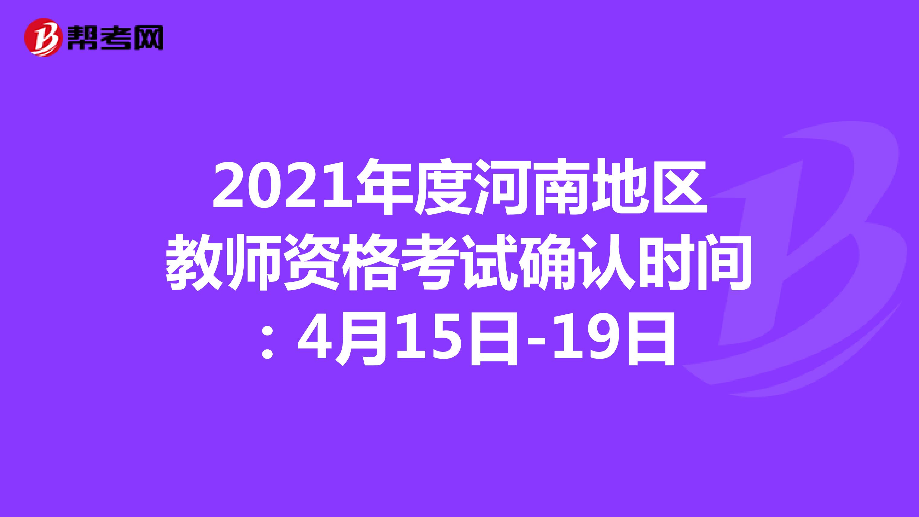 2021年度河南地区教师资格考试确认时间：4月15日-19日