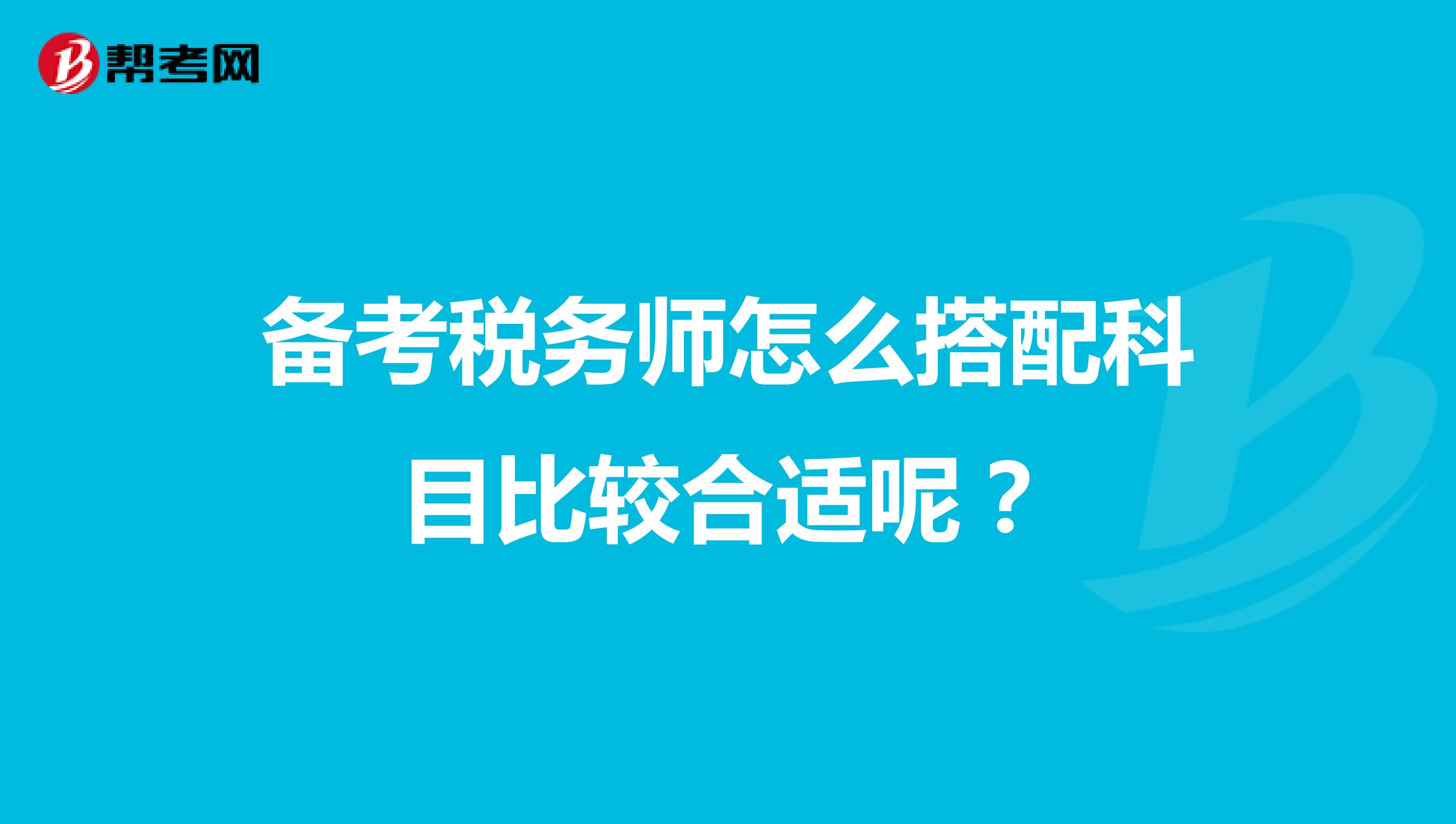 备考税务师怎么搭配科目比较合适呢？