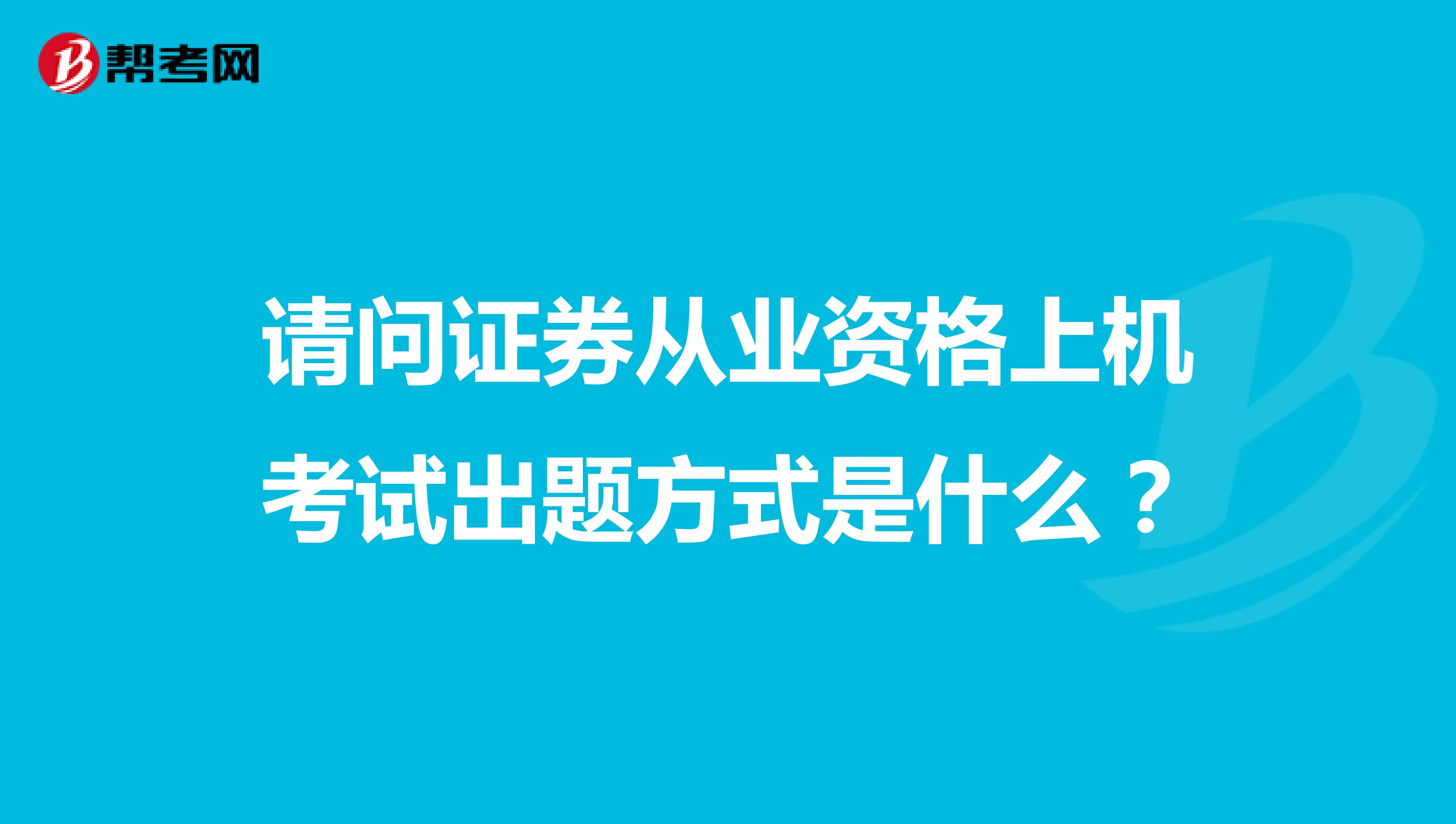 请问证券从业资格上机考试出题方式是什么？