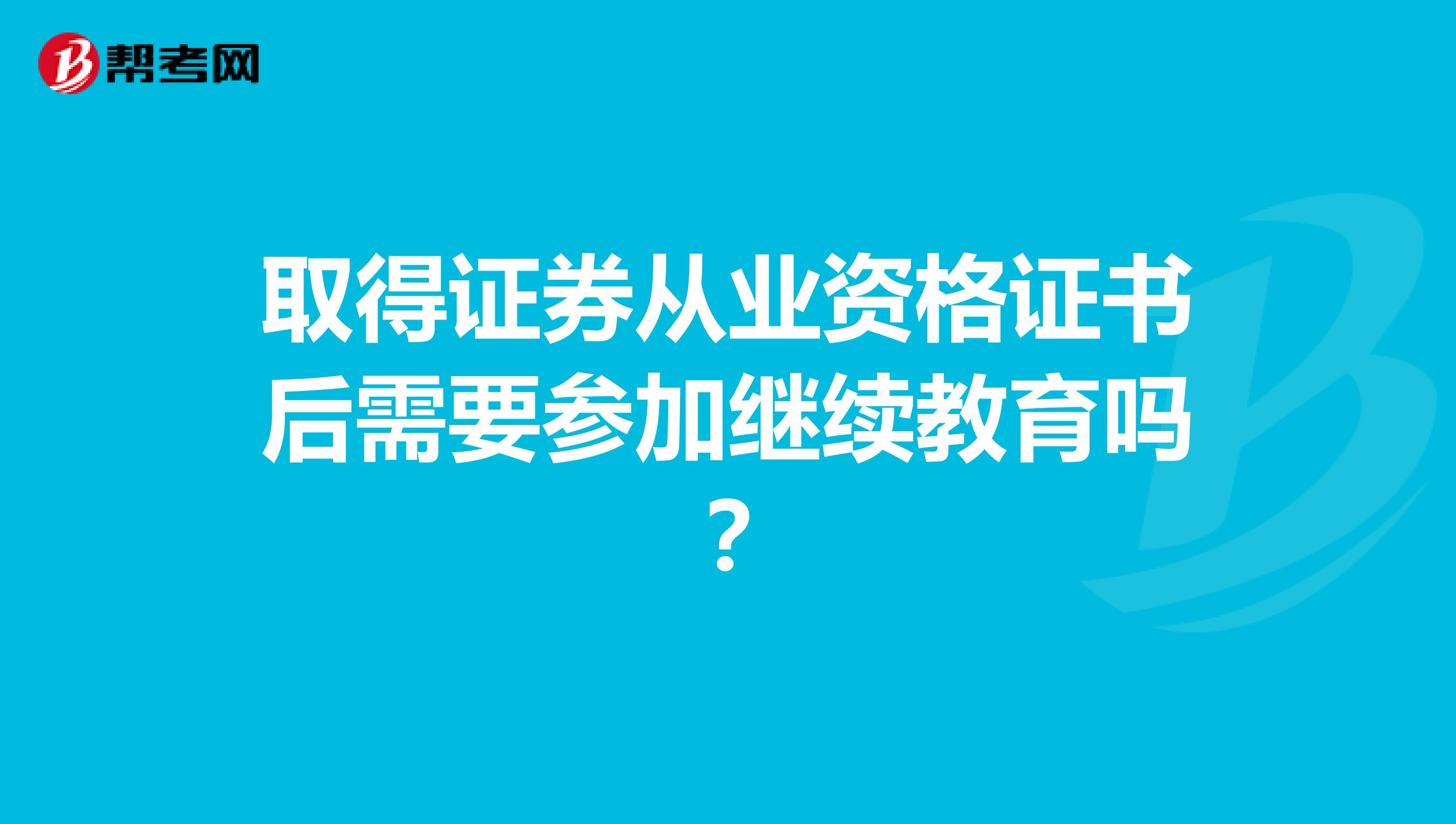 取得证券从业资格证书后需要参加继续教育吗?