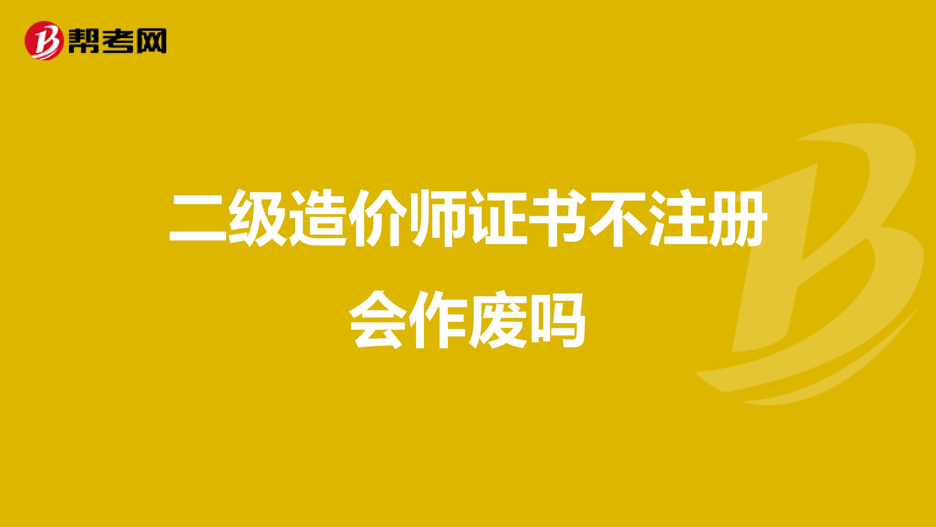 二级造价师证书不注册会作废吗