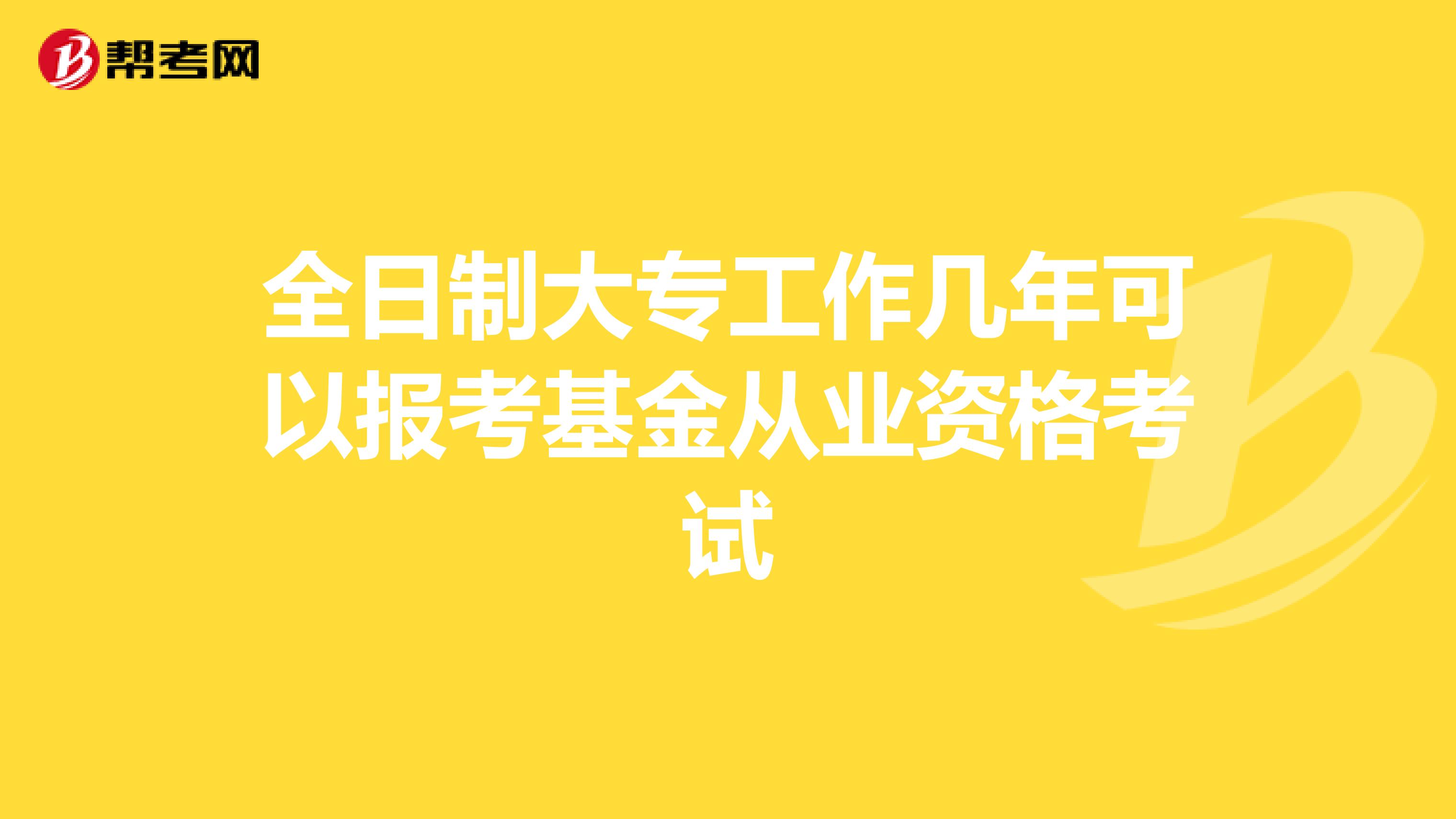 全日制大专工作几年可以报考基金从业资格考试