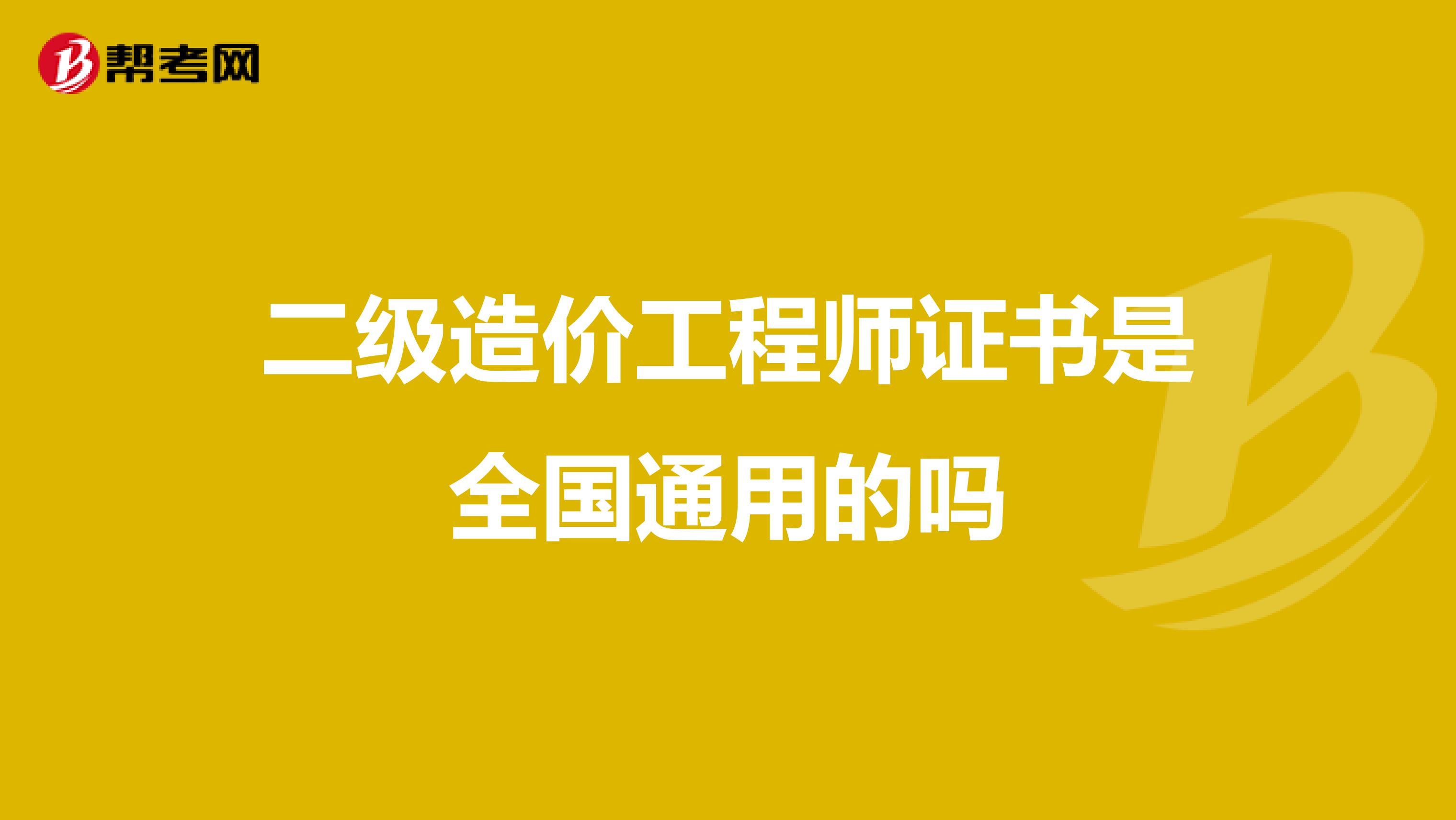 二级造价工程师证书是全国通用的吗