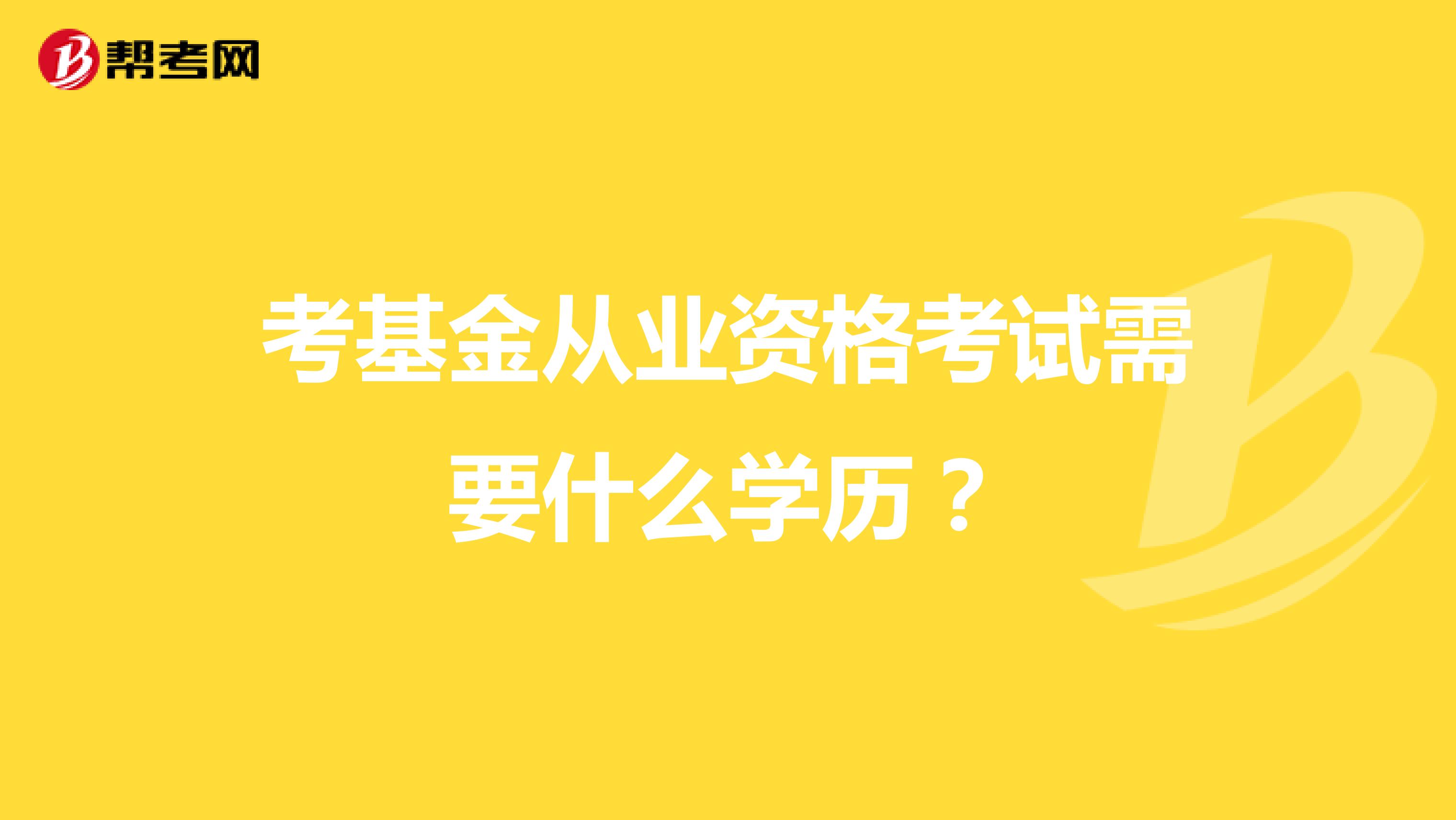 考基金从业资格考试需要什么学历?