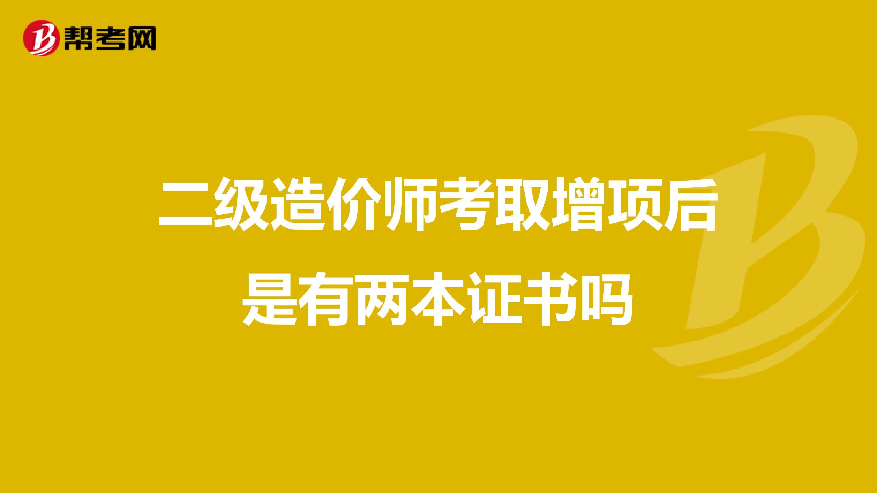 二级造价师考取增项后是有两本证书吗