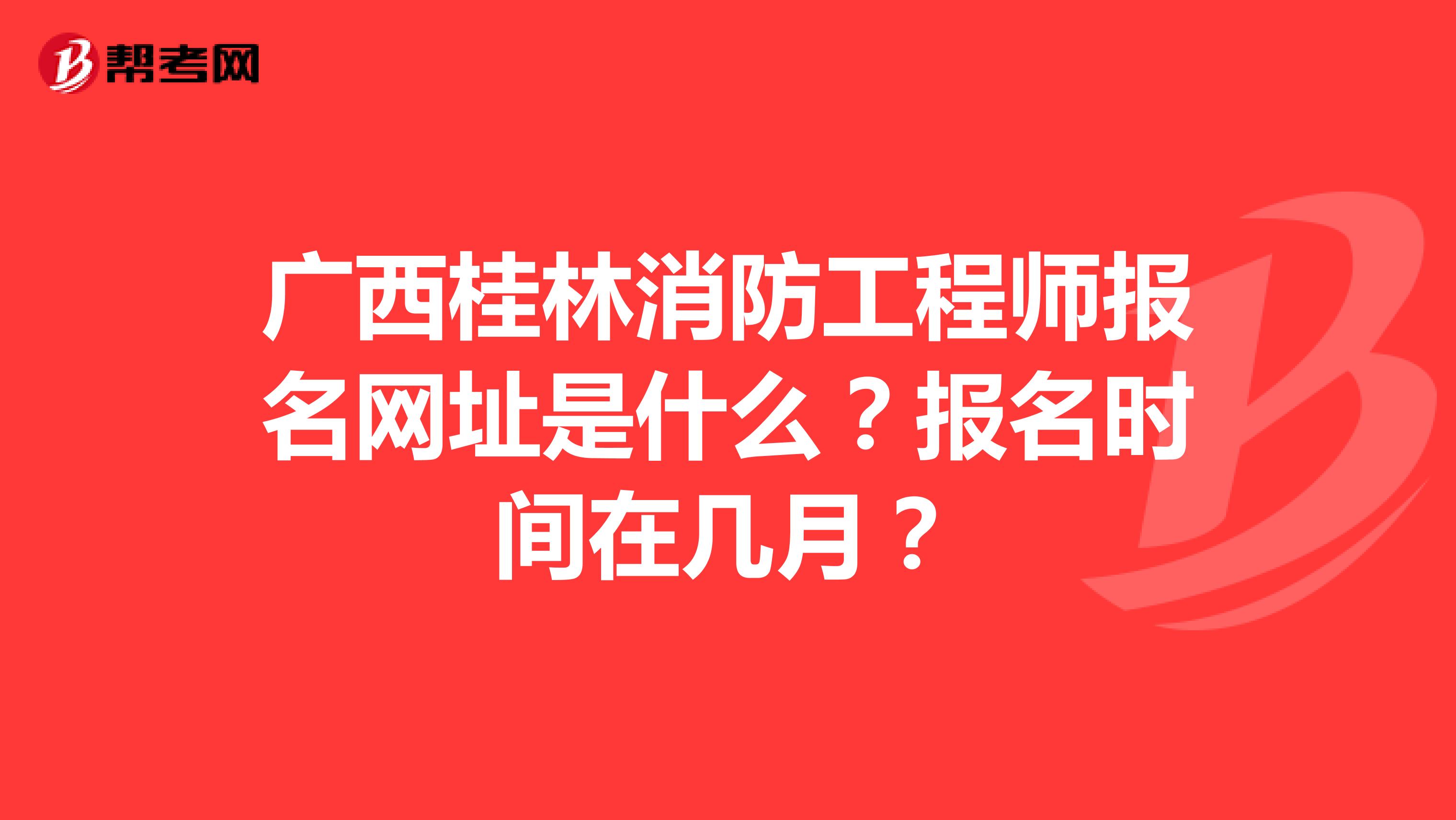 廣西桂林消防工程師報名網(wǎng)址是什么？報名時間在幾月？