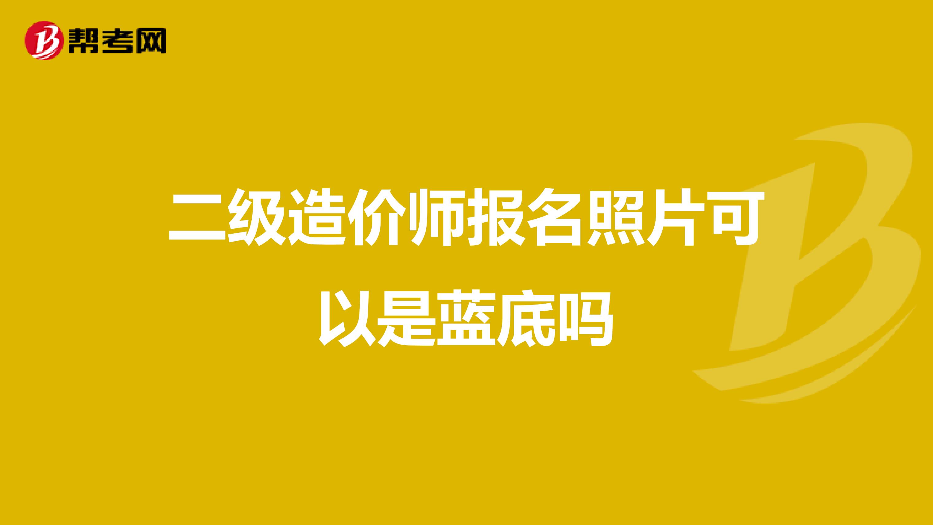 二级造价师报名照片可以是蓝底吗