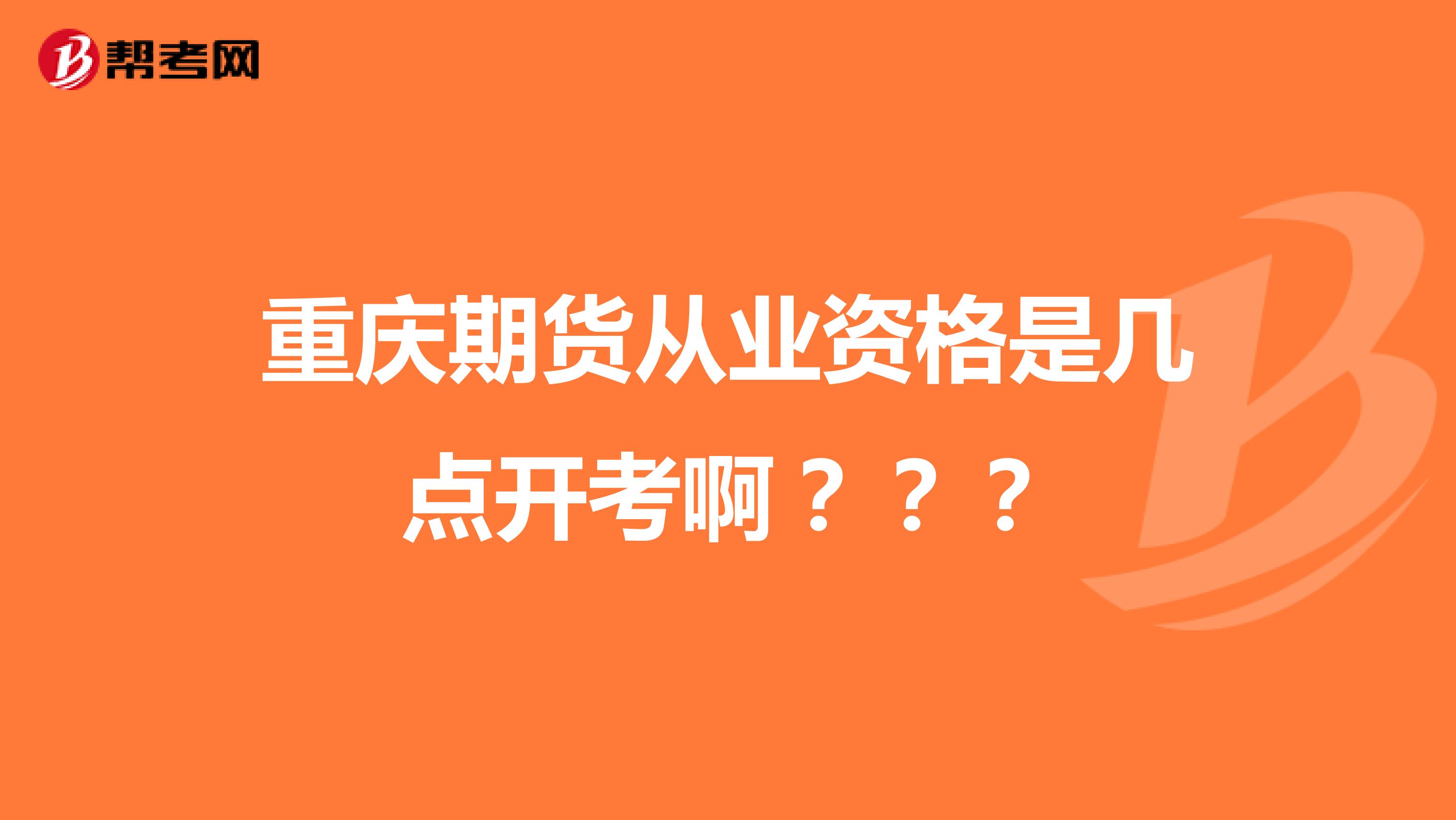 重慶期貨從業(yè)資格是幾點(diǎn)開(kāi)考啊？？？