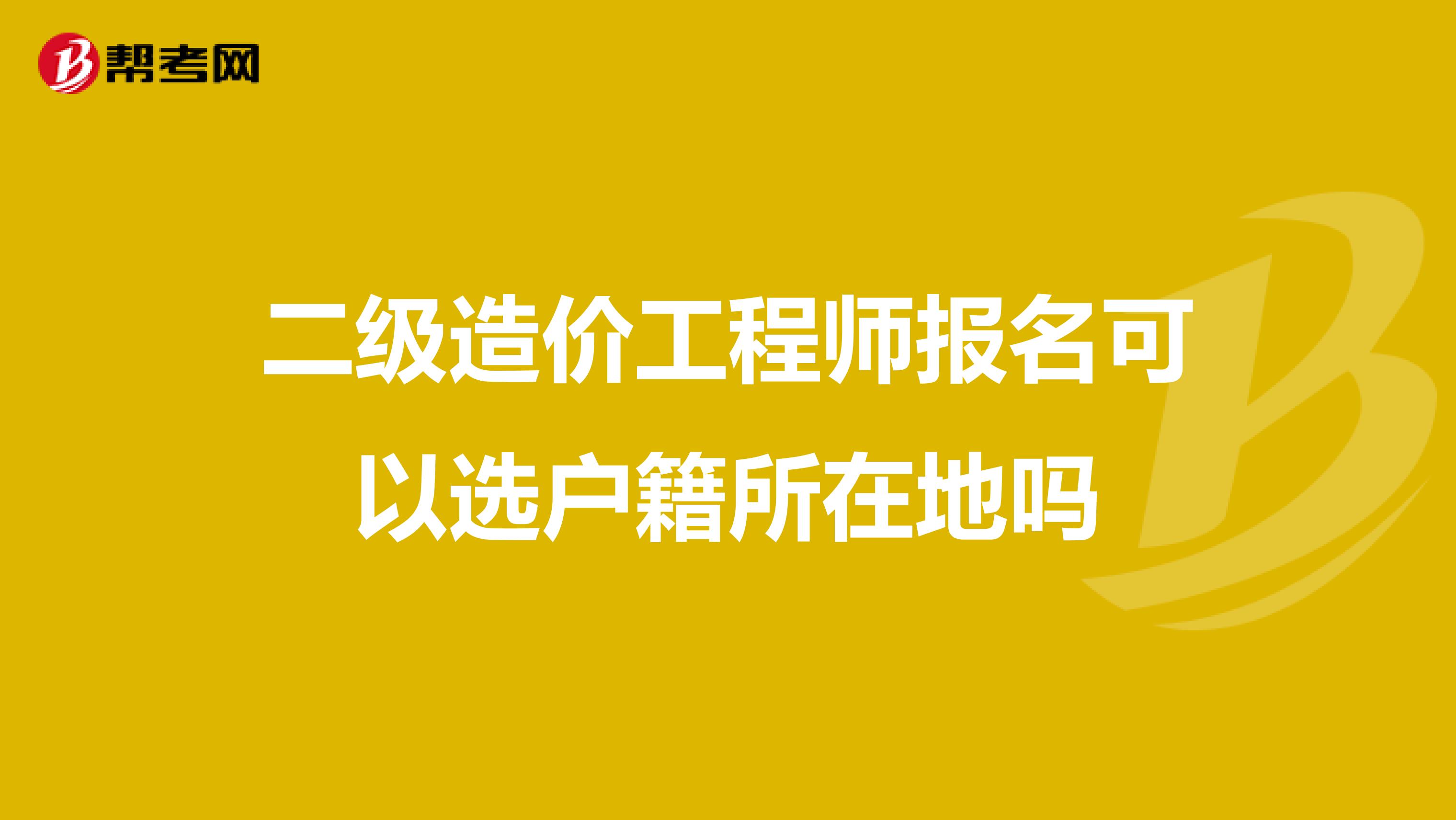 二级造价工程师报名可以选户籍所在地吗