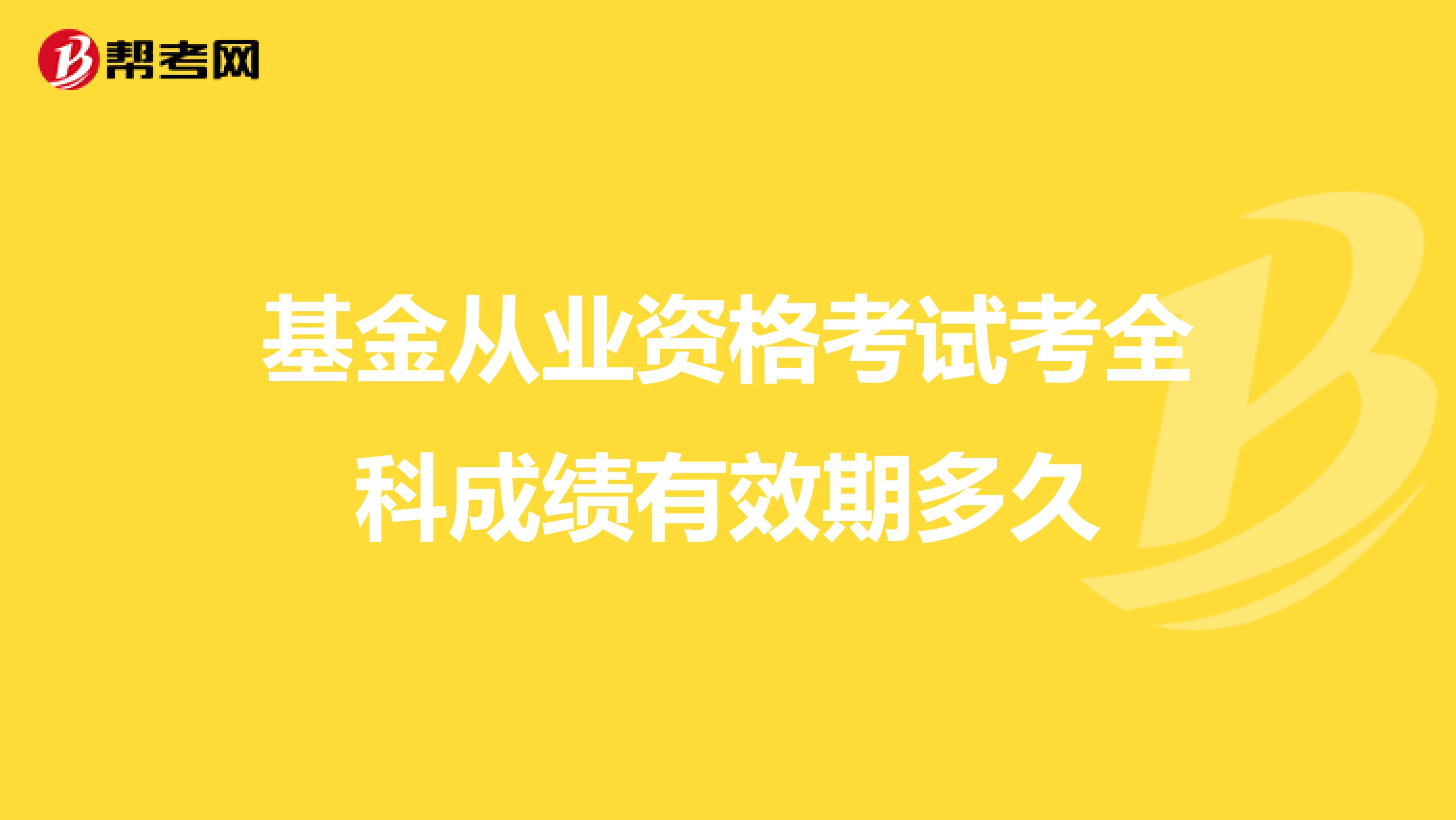 基金从业资格考试考全科成绩有效期多久