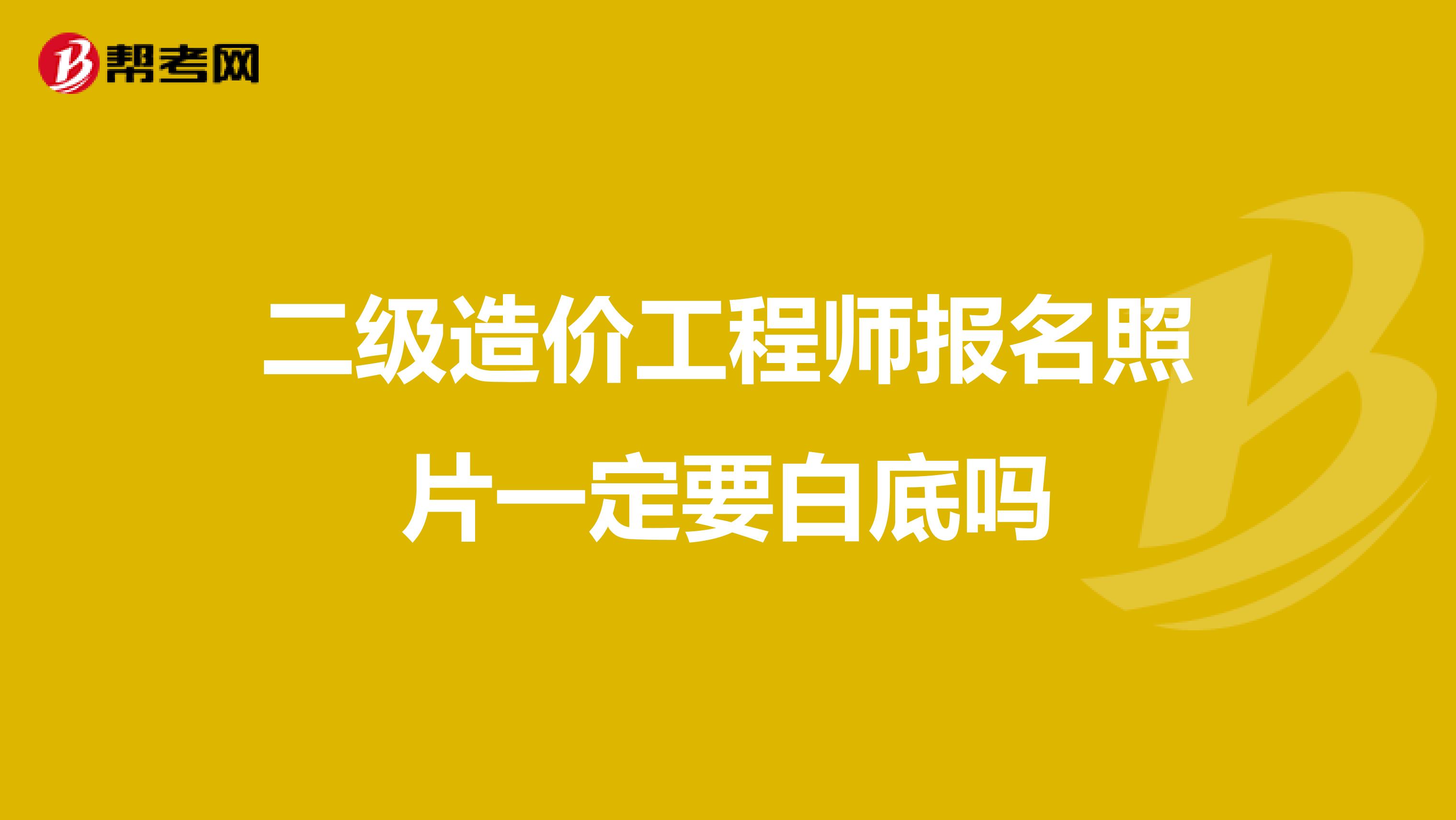 二级造价工程师报名照片一定要白底吗