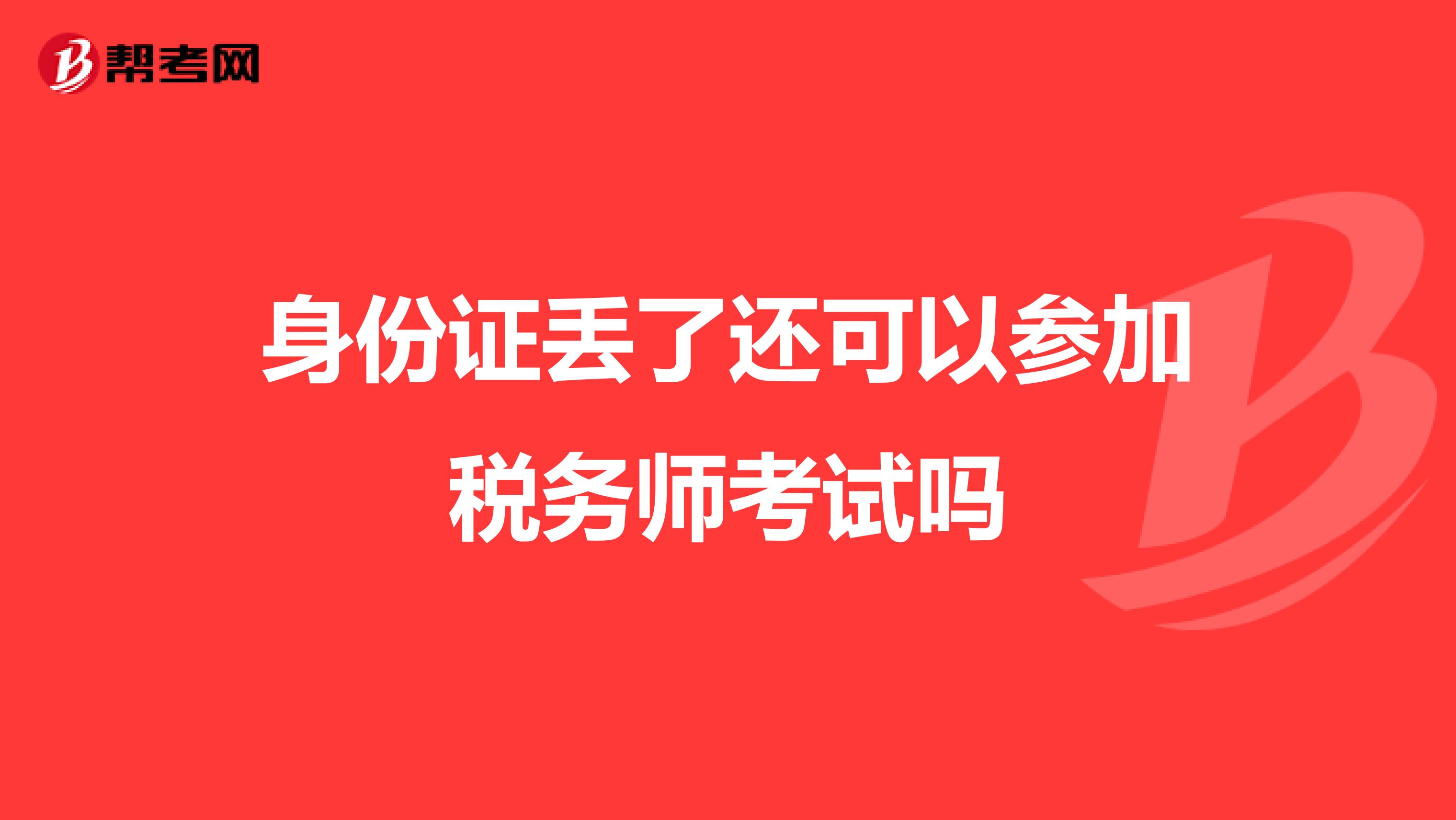 身份證丟了還可以參加稅務(wù)師考試嗎