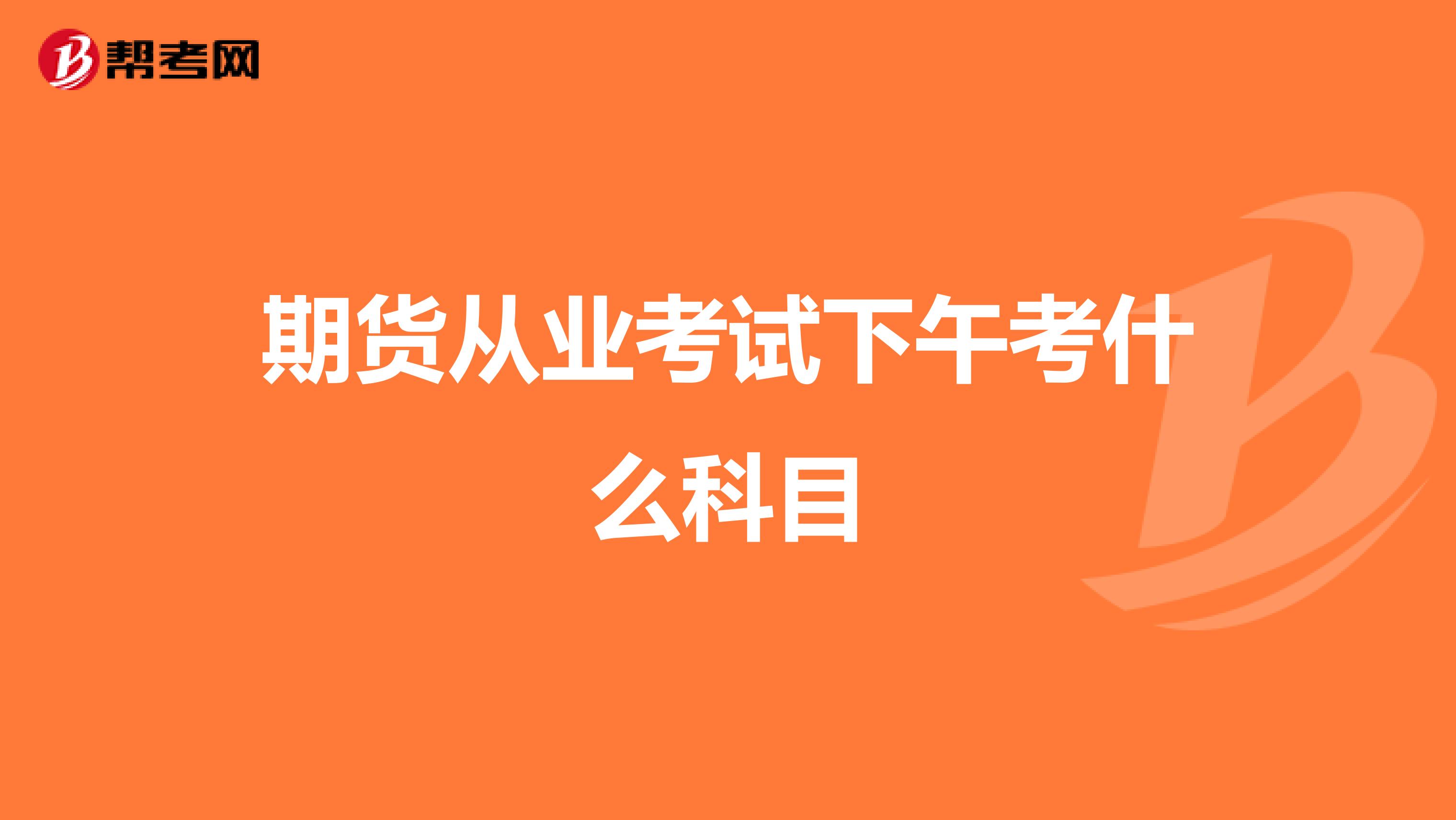 期貨從業(yè)考試下午考什么科目