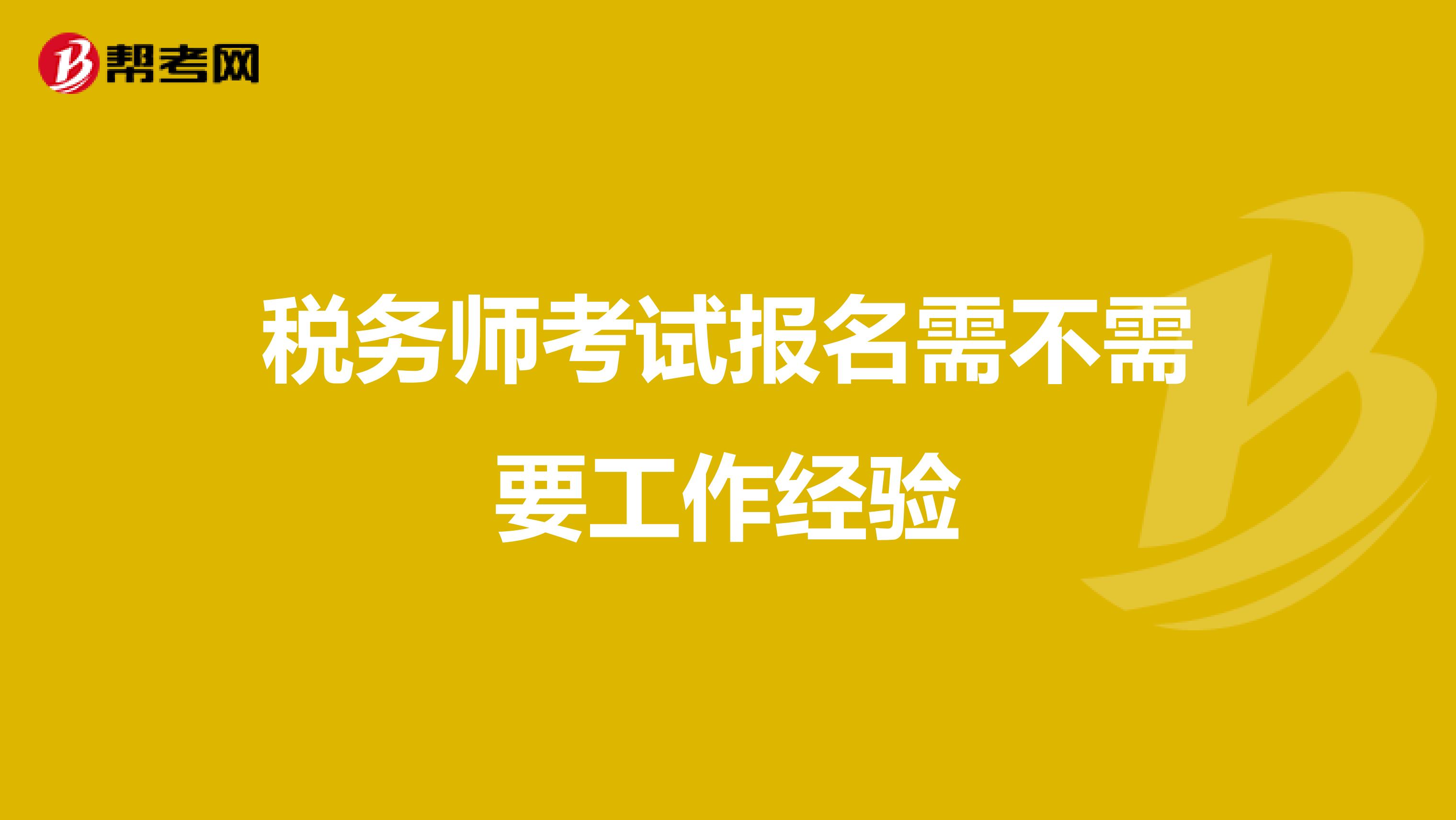稅務(wù)師考試報(bào)名需不需要工作經(jīng)驗(yàn)