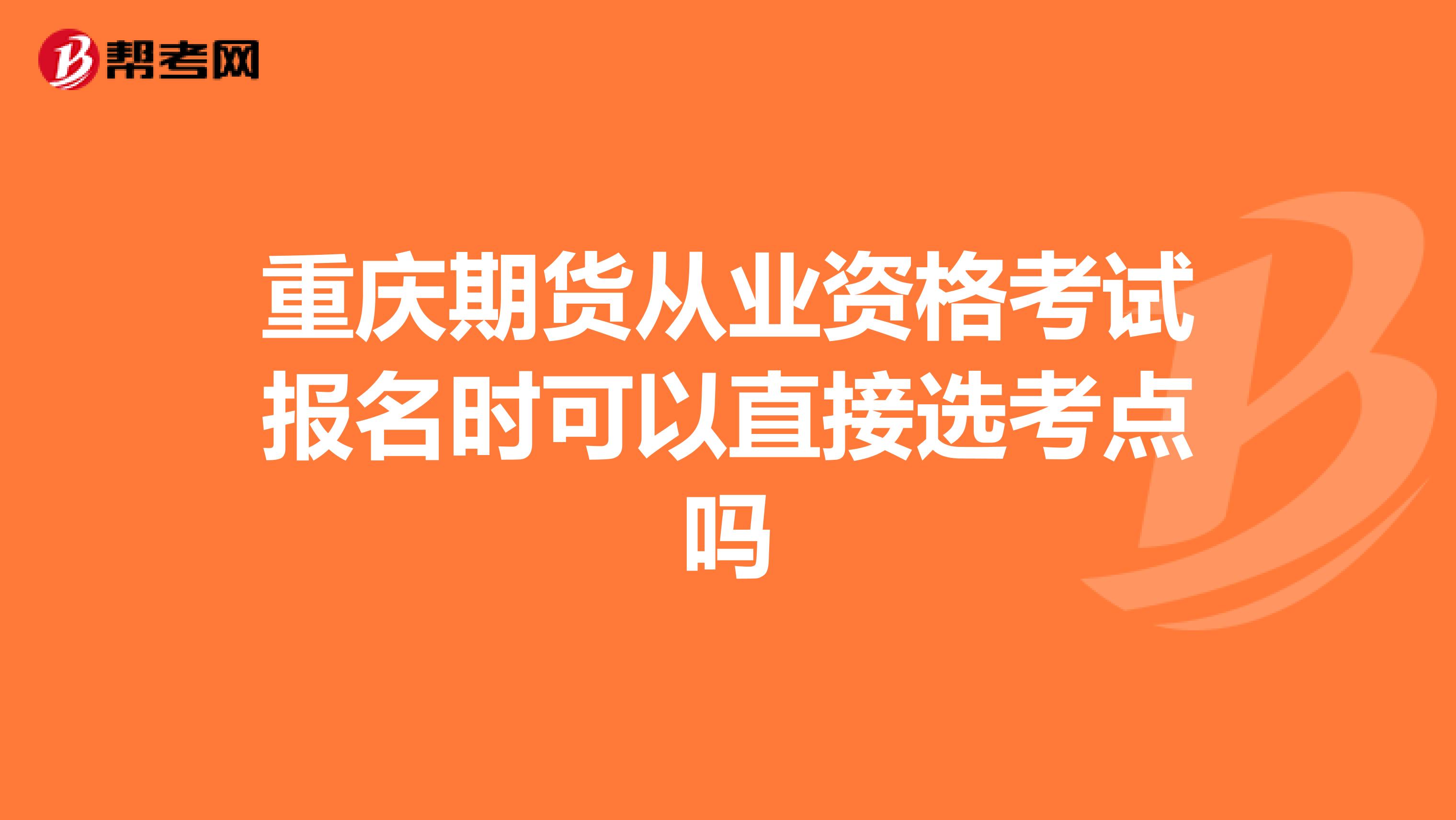重慶期貨從業(yè)資格考試報(bào)名時(shí)可以直接選考點(diǎn)嗎