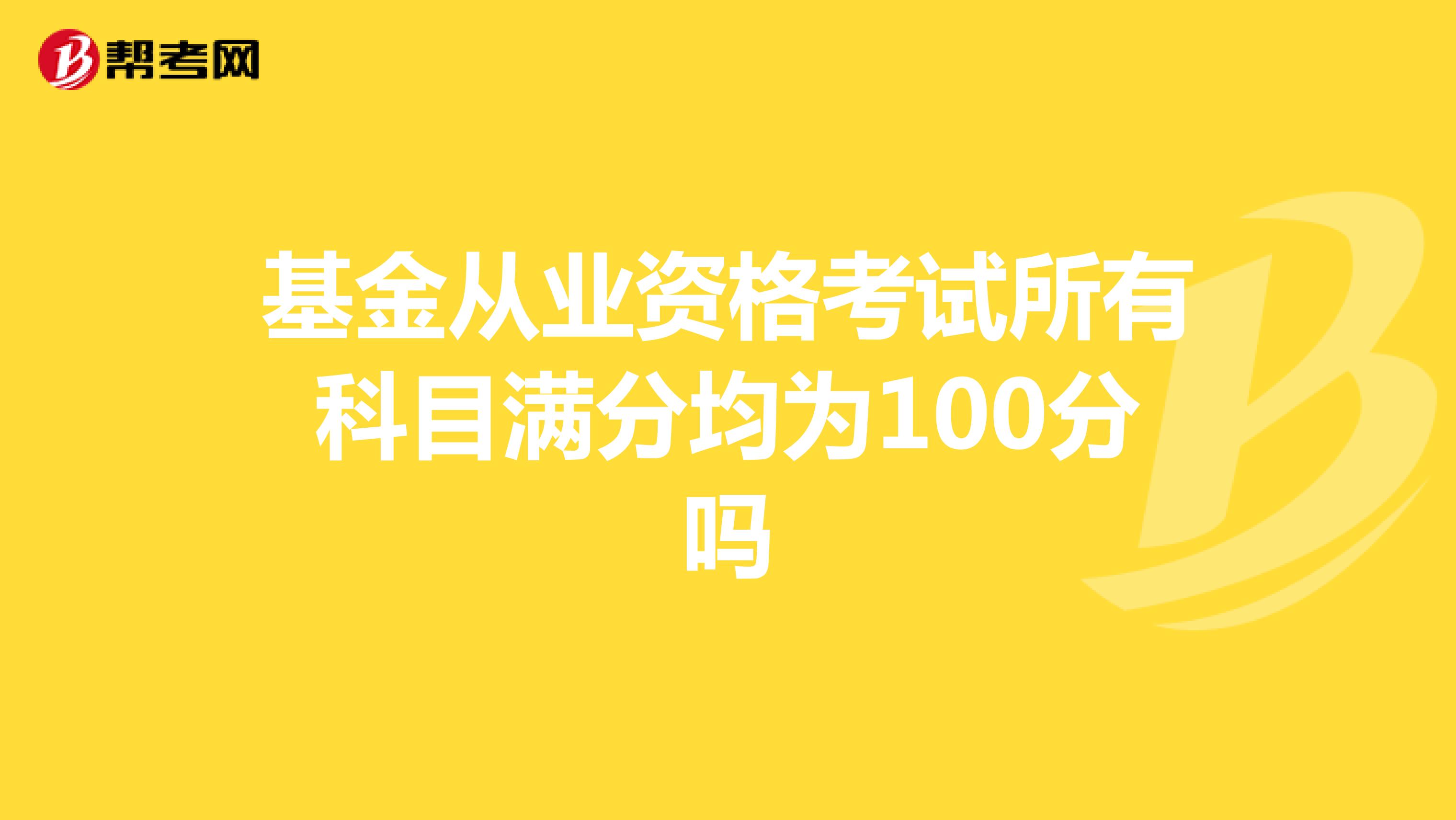 基金从业资格考试所有科目满分均为100分吗