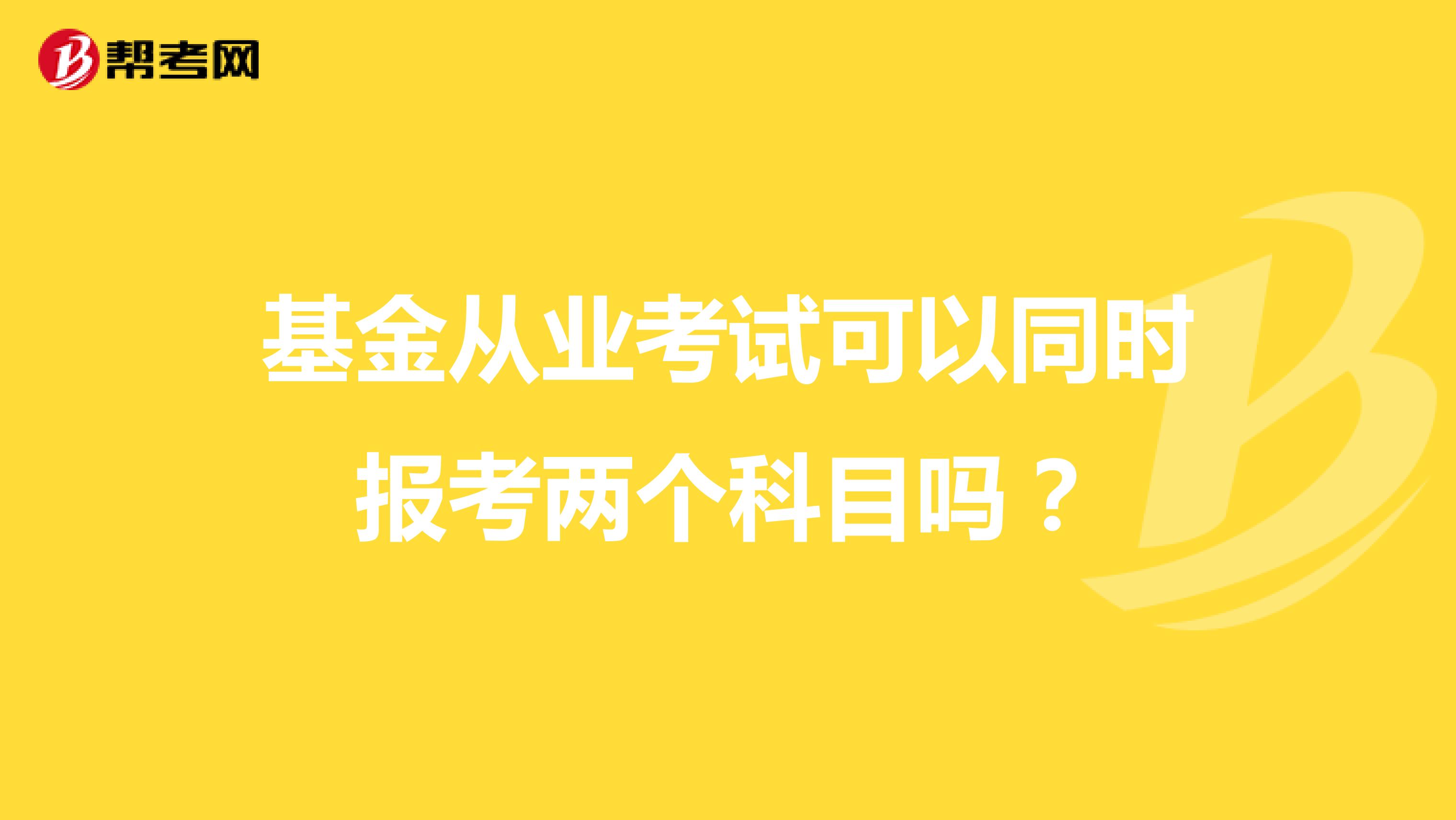 基金从业考试可以同时报考两个科目吗?