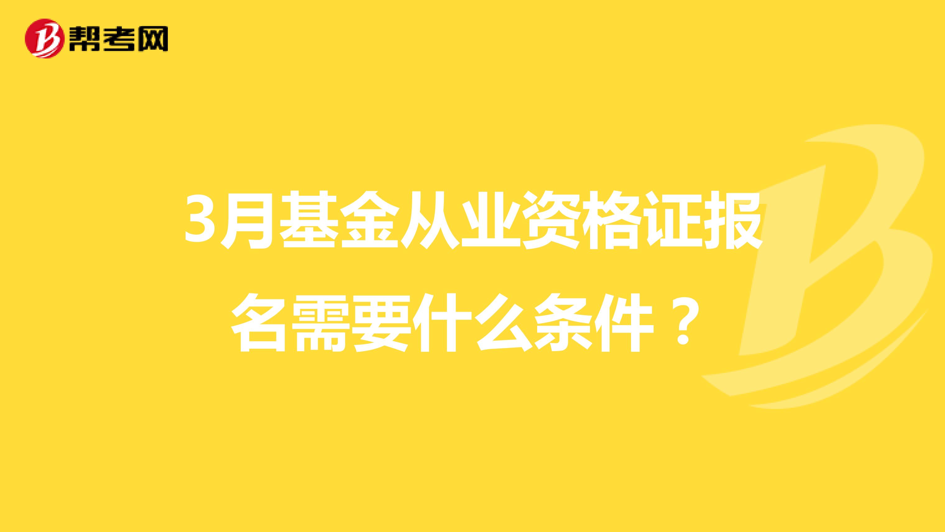 3月基金从业资格证报名需要什么条件？