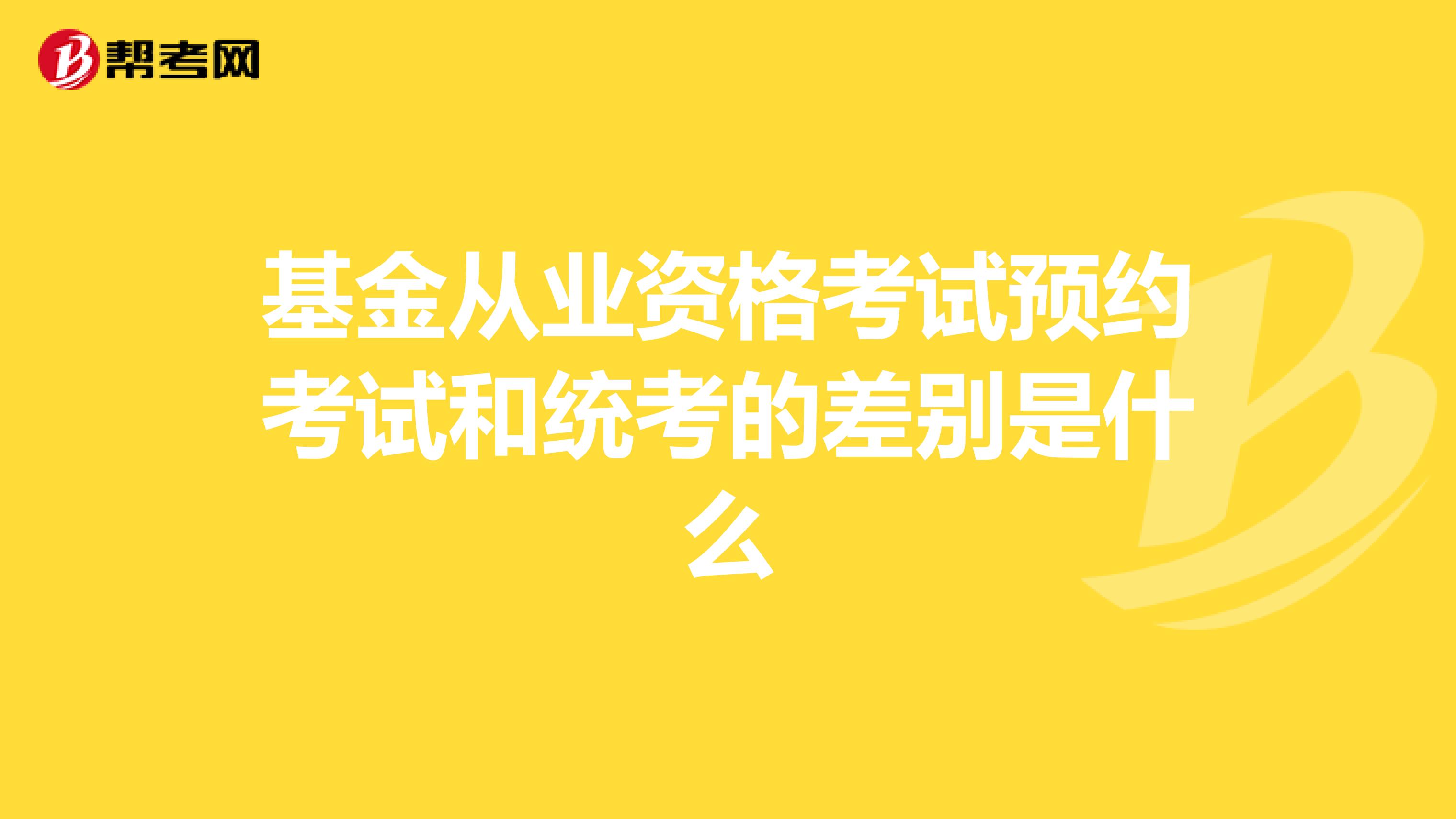 基金从业资格考试预约考试和统考的差别是什么