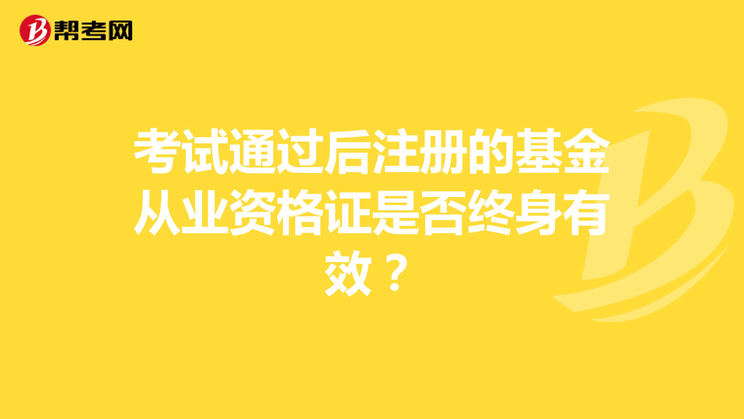 考試通過后注冊的基金從業資格證是否終身有效？