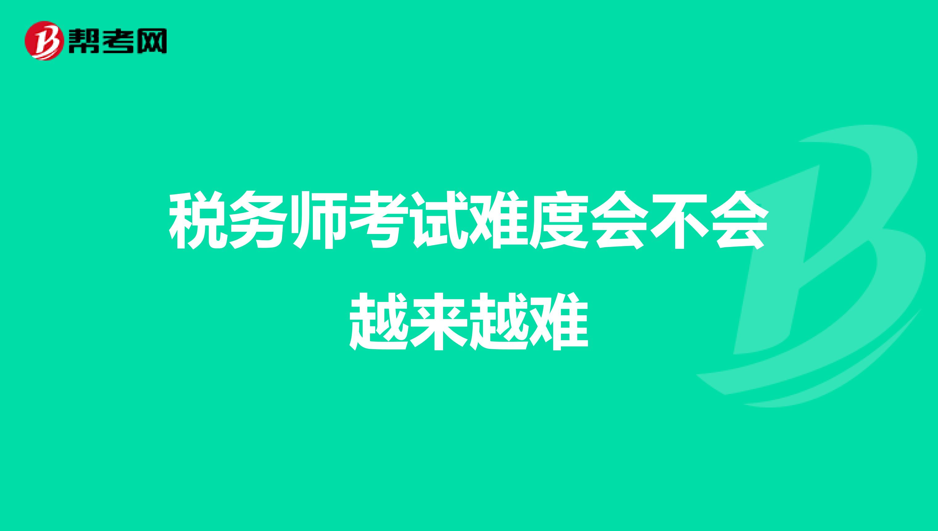 税务师考试难度会不会越来越难