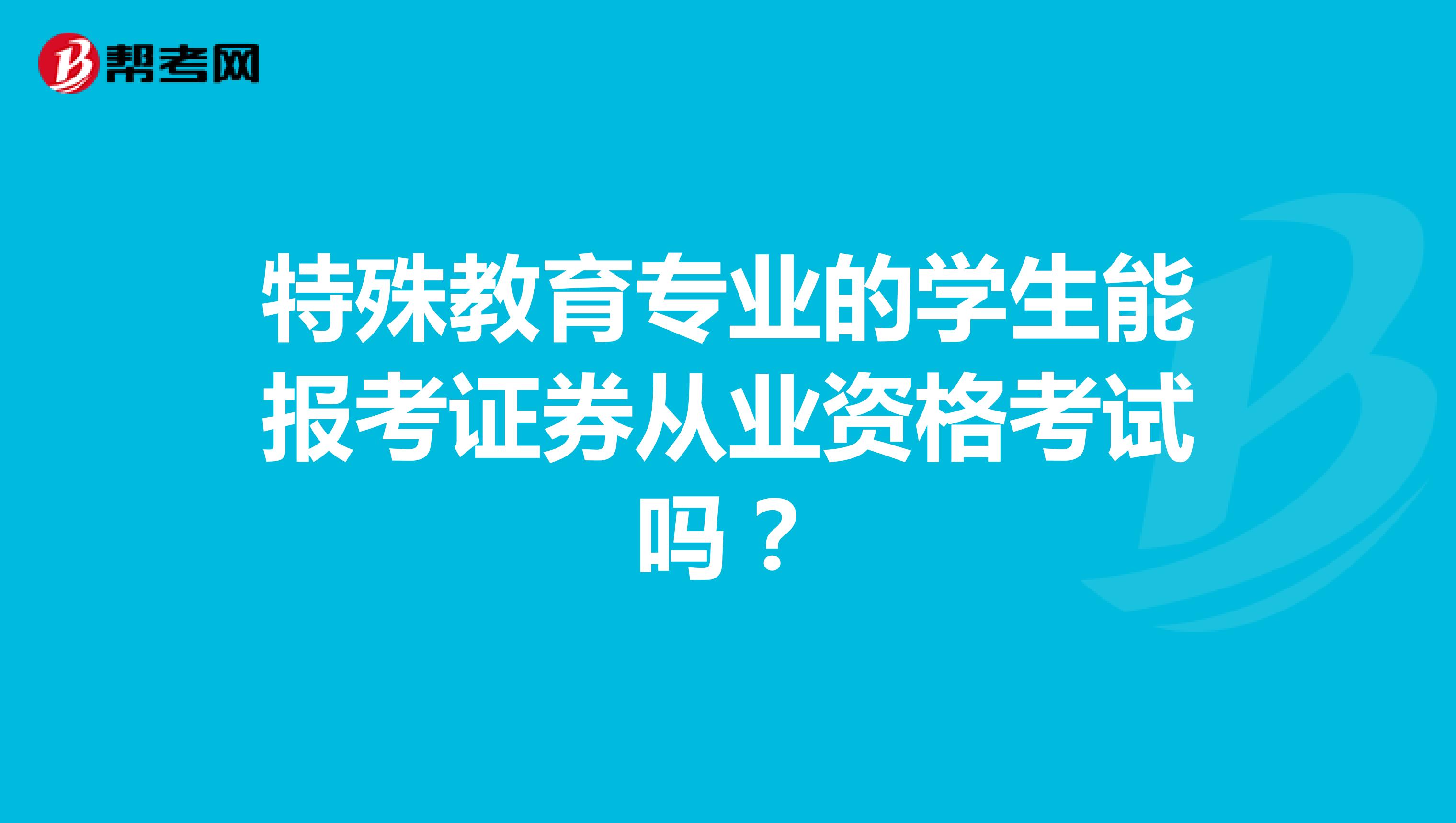 特殊教育专业的学生能报考证券从业资格考试吗?