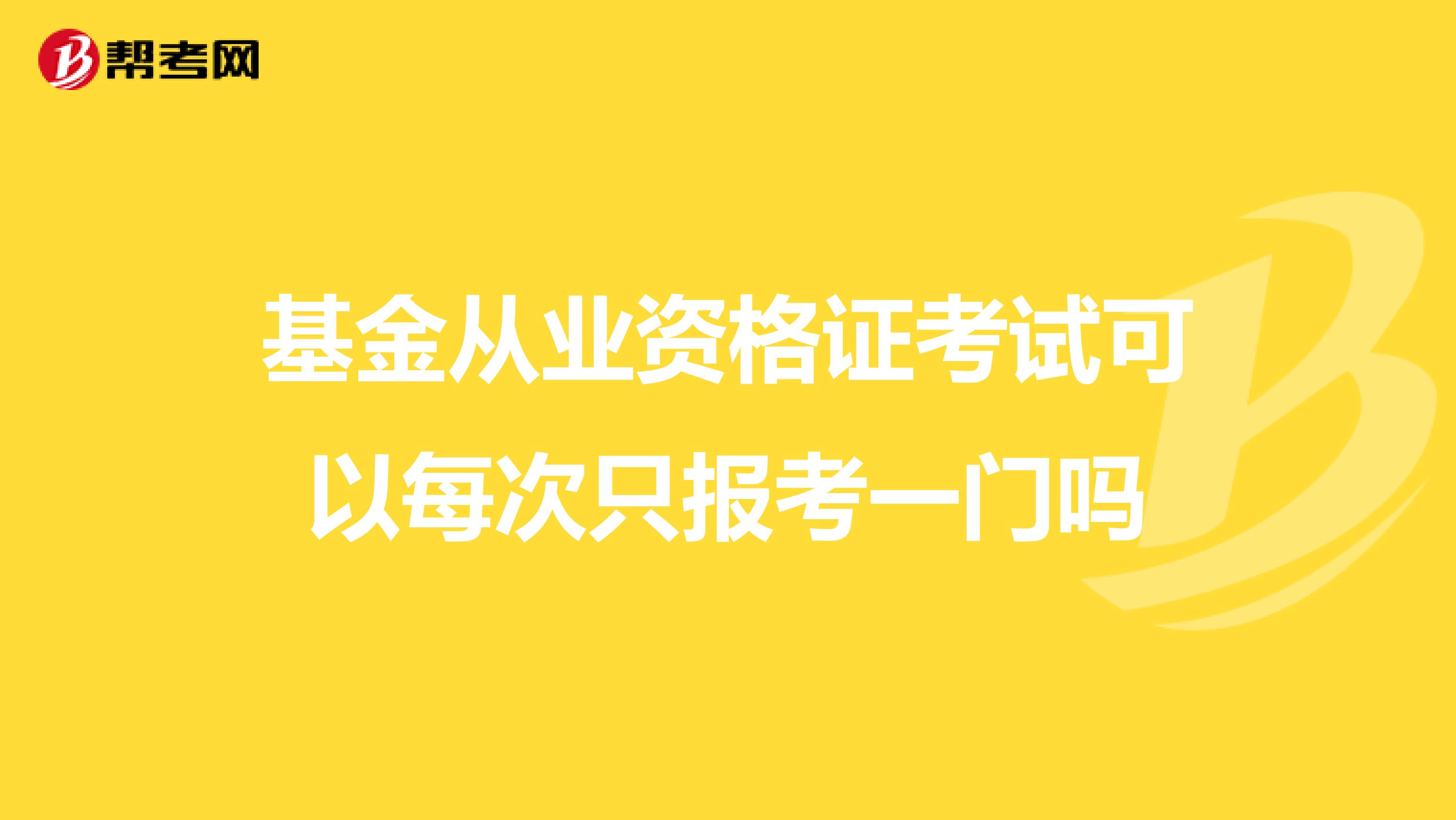 基金从业资格证考试可以每次只报考一门吗