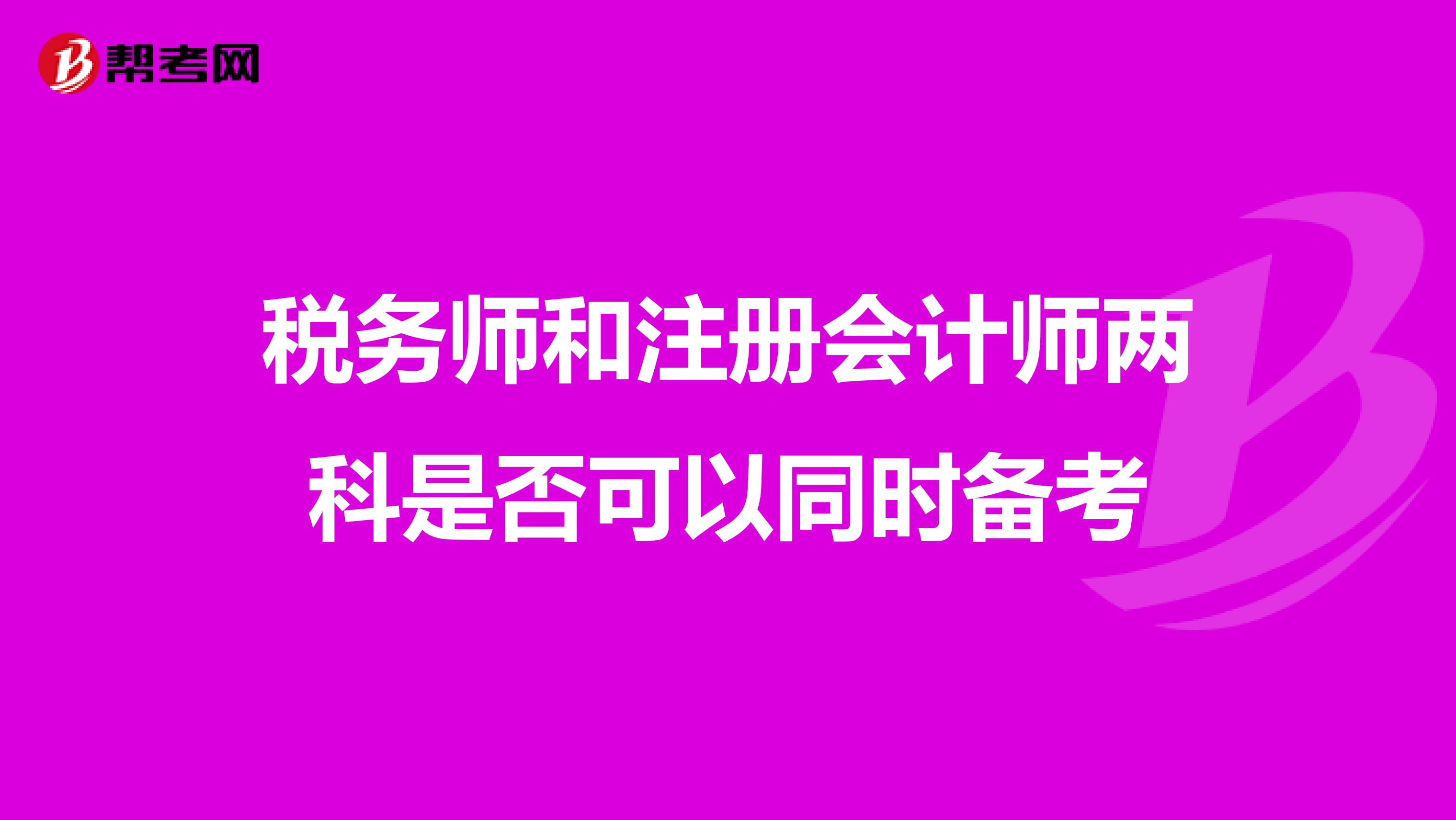稅務(wù)師和注冊會計師兩科是否可以同時備考