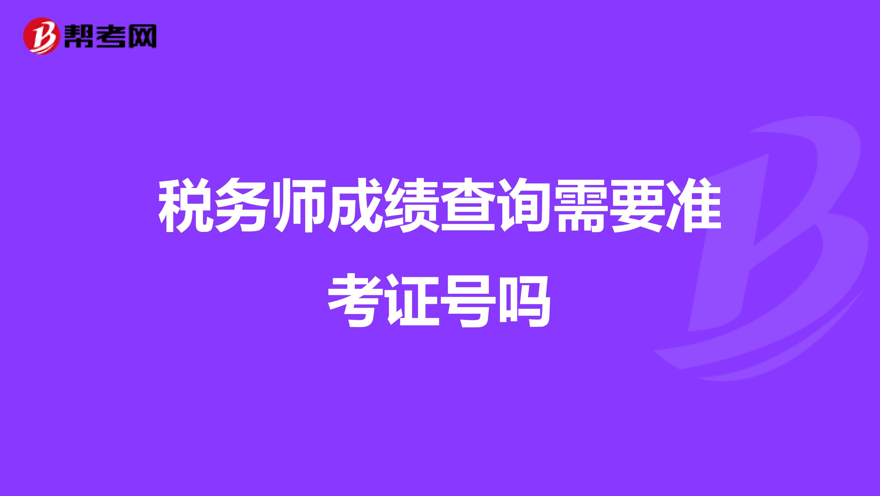 税务师成绩查询需要准考证号吗