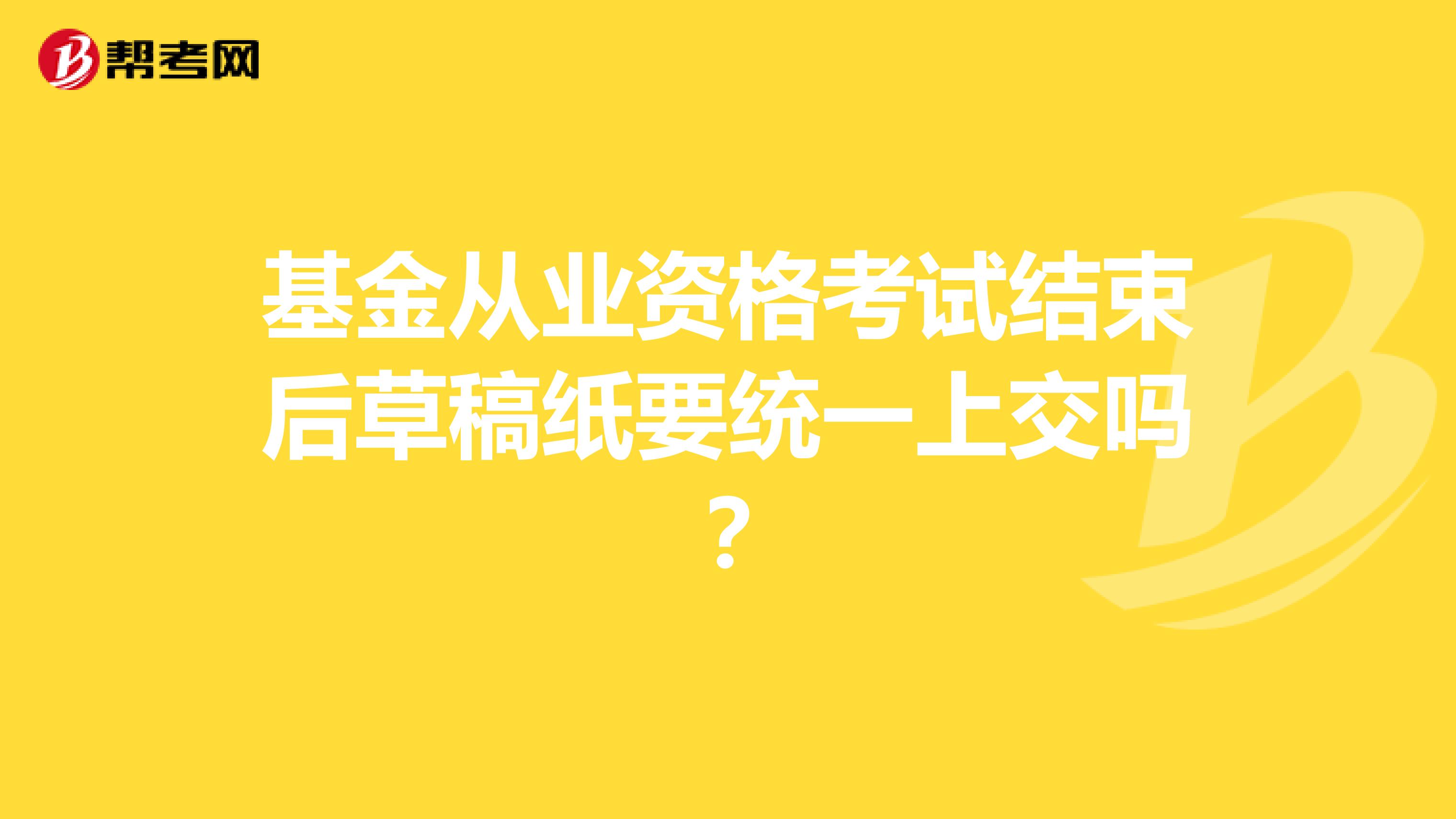 基金从业资格考试结束后草稿纸要统一上交吗？