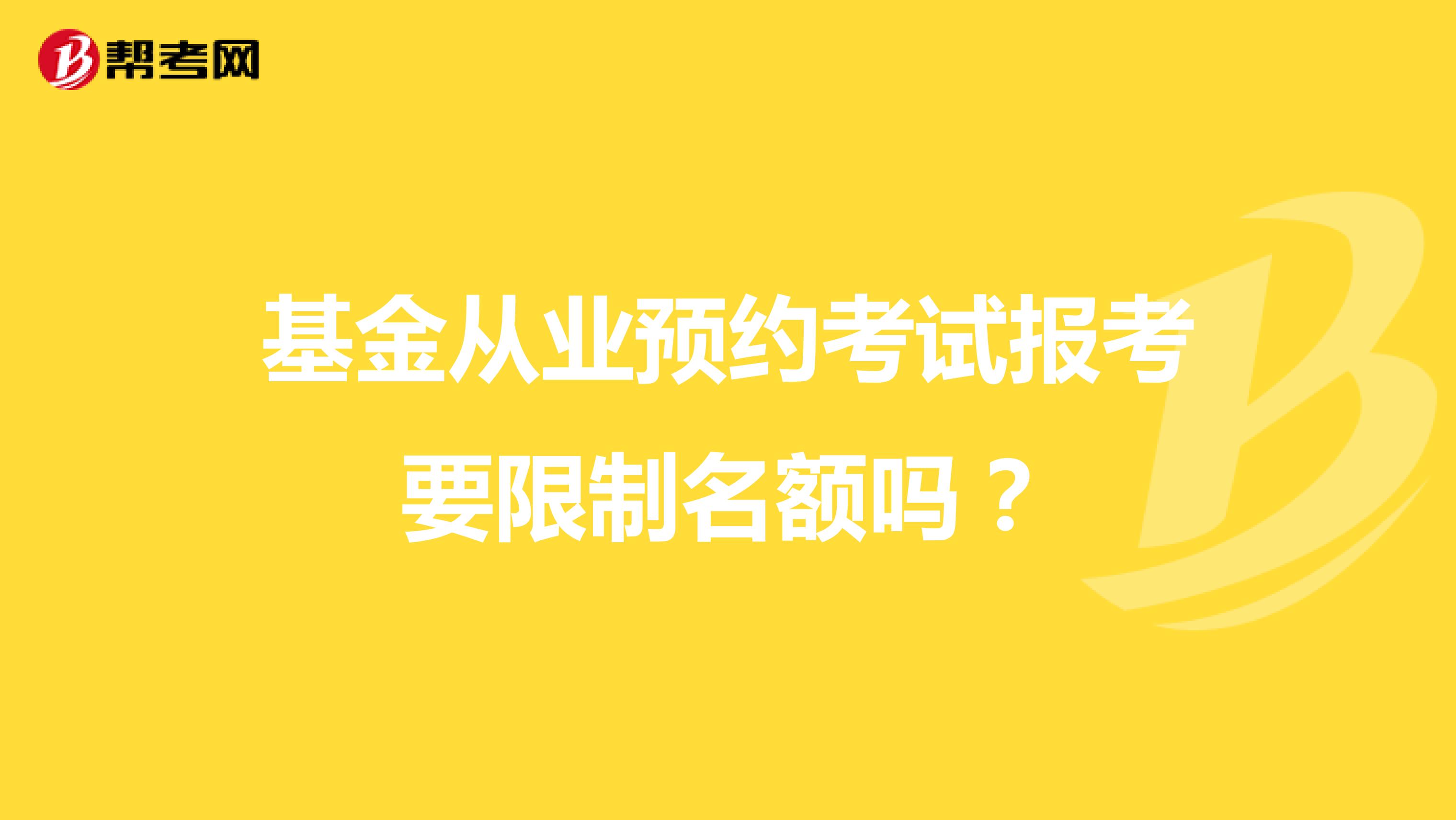 基金从业预约考试报考要限制名额吗?