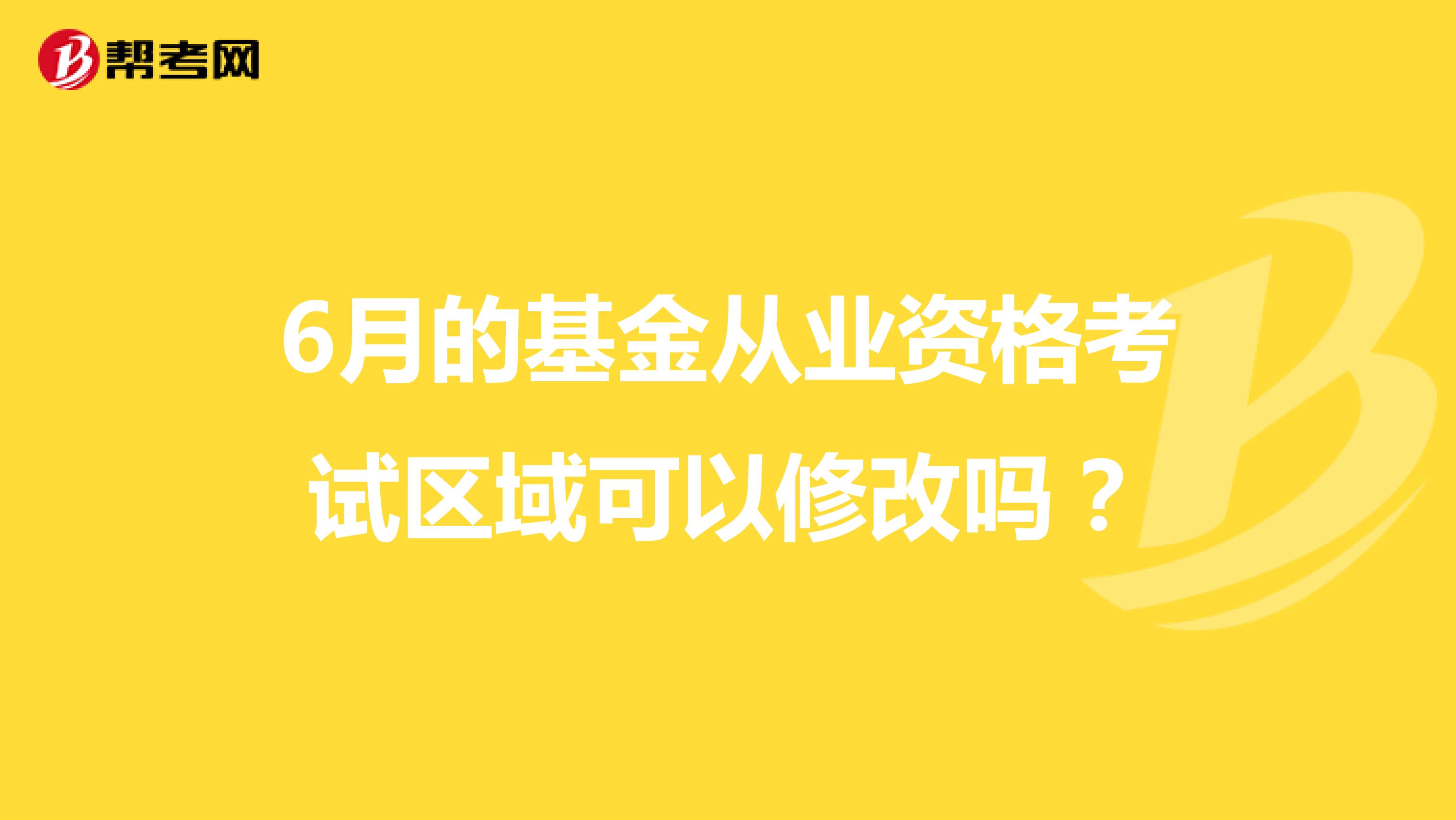6月的基金从业资格考试区域可以修改吗?