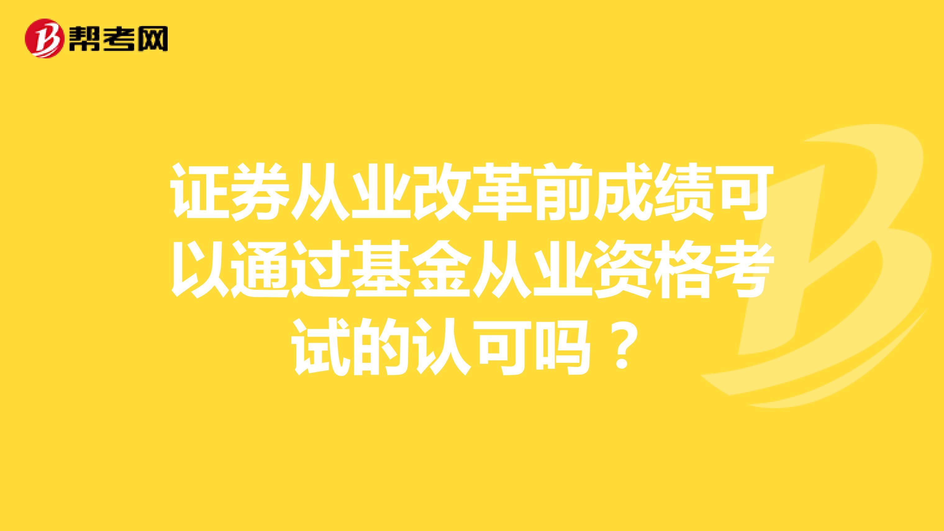 证券从业改革前成绩可以通过基金从业资格考试的认可吗?