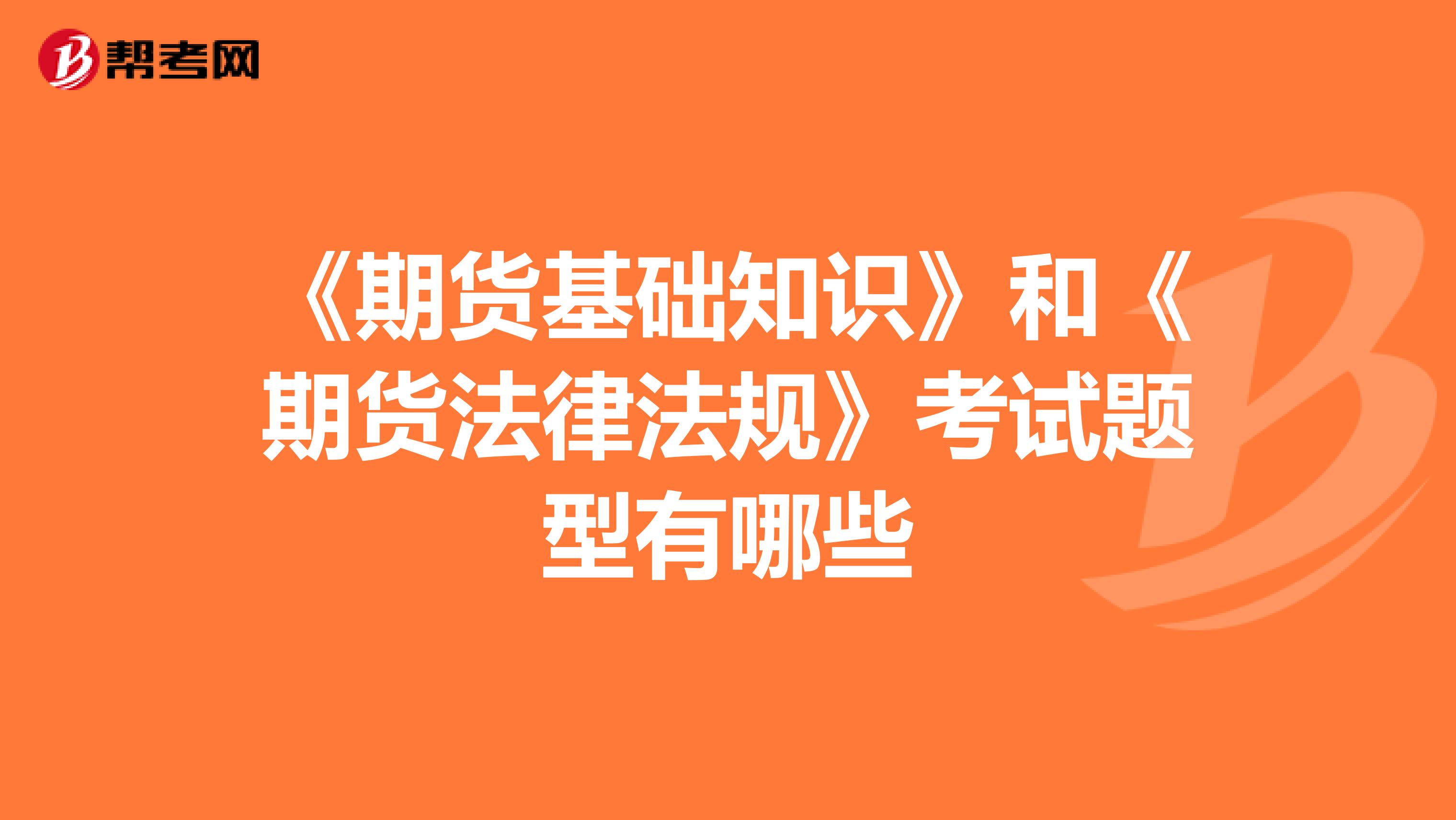 《期貨基礎(chǔ)知識(shí)》和《期貨法律法規(guī)》考試題型有哪些