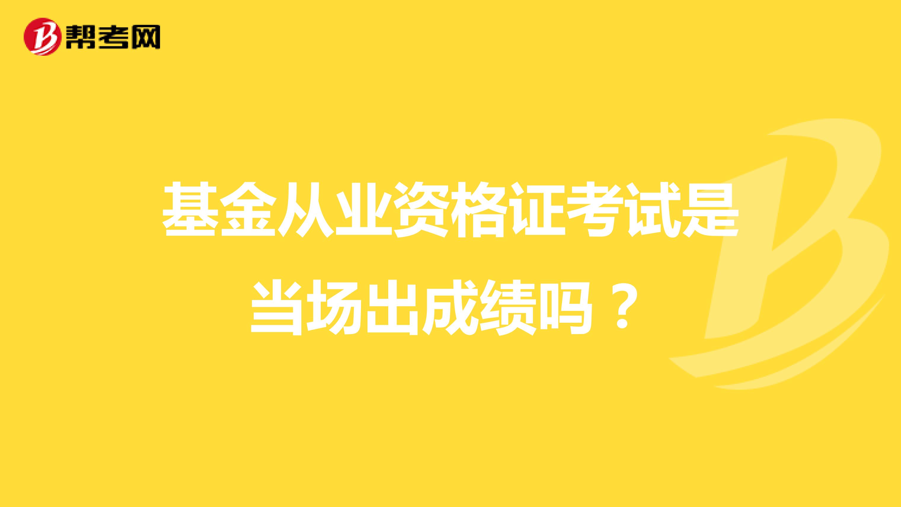 基金从业资格证考试是当场出成绩吗?