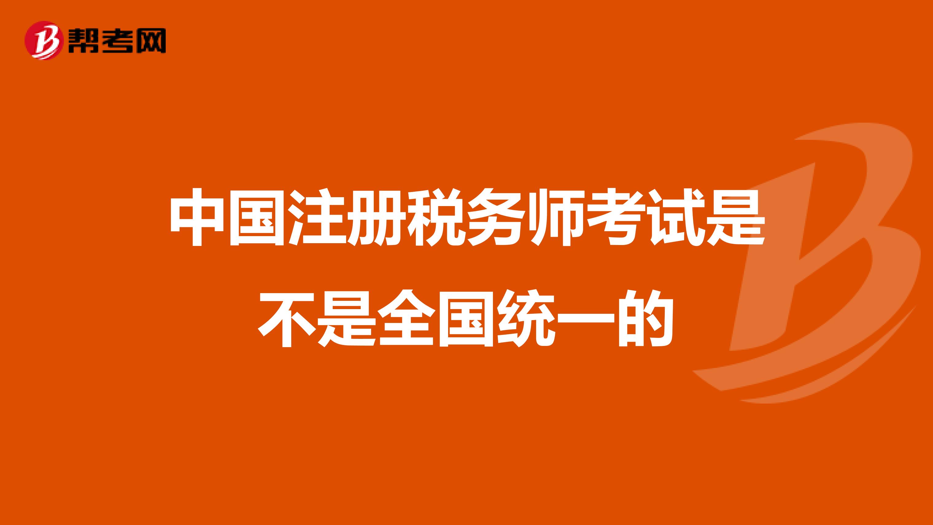 中国注册税务师考试是不是全国统一的