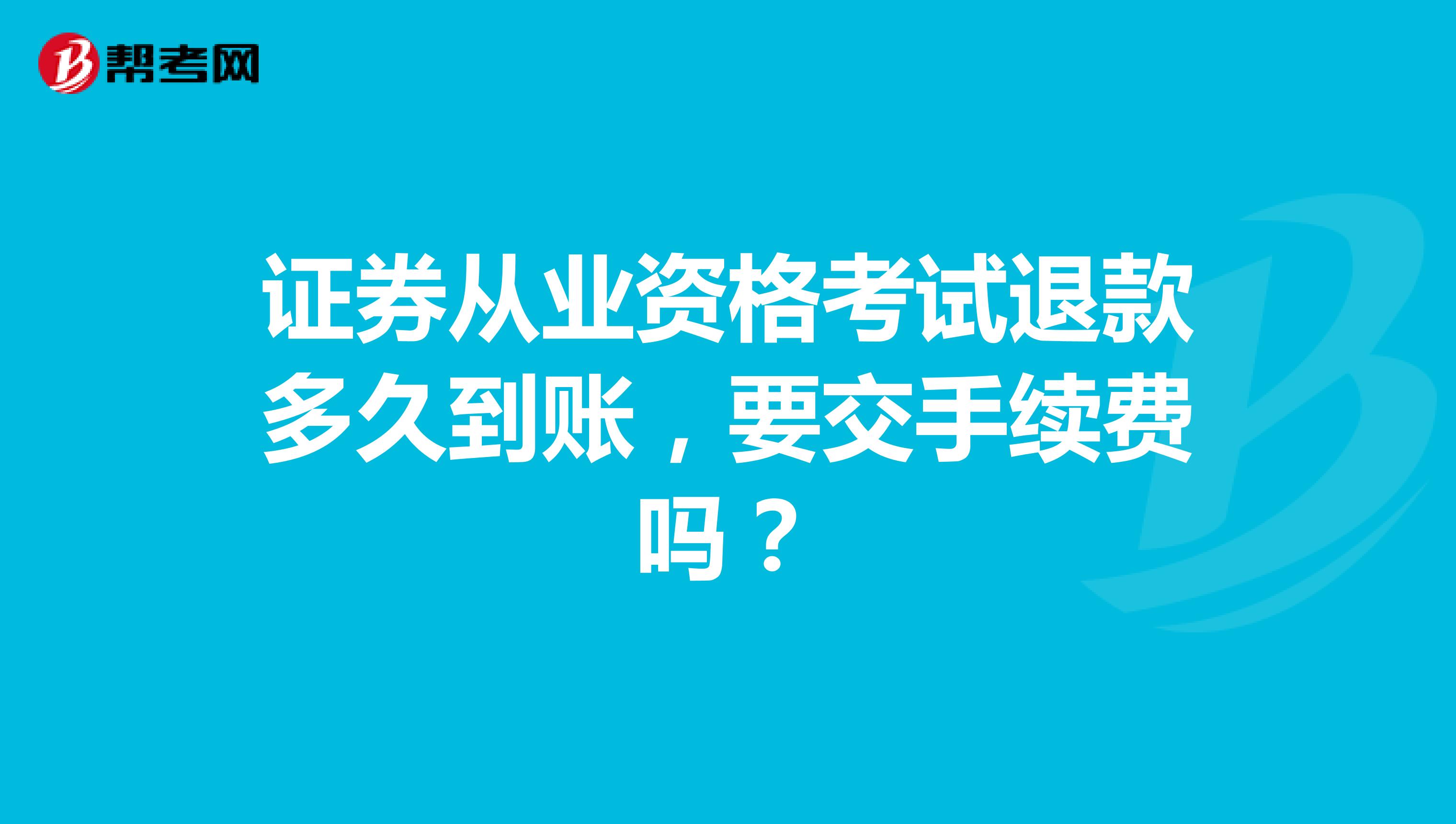 证券从业资格考试退款多久到账,要交手续费吗?