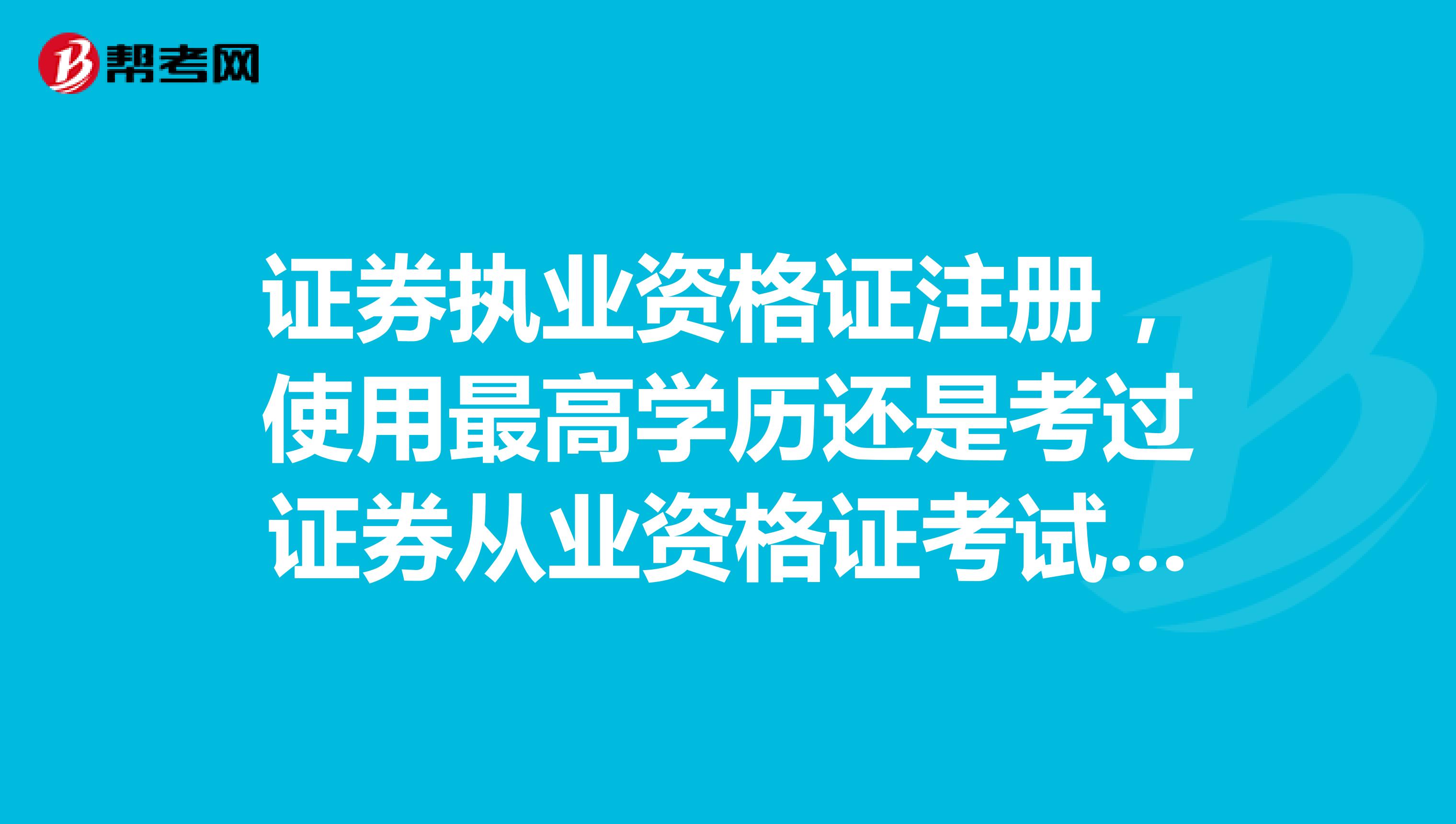 证券执业资格证注册，使用最高学历还是考过证券从业资格证考试时的学历？