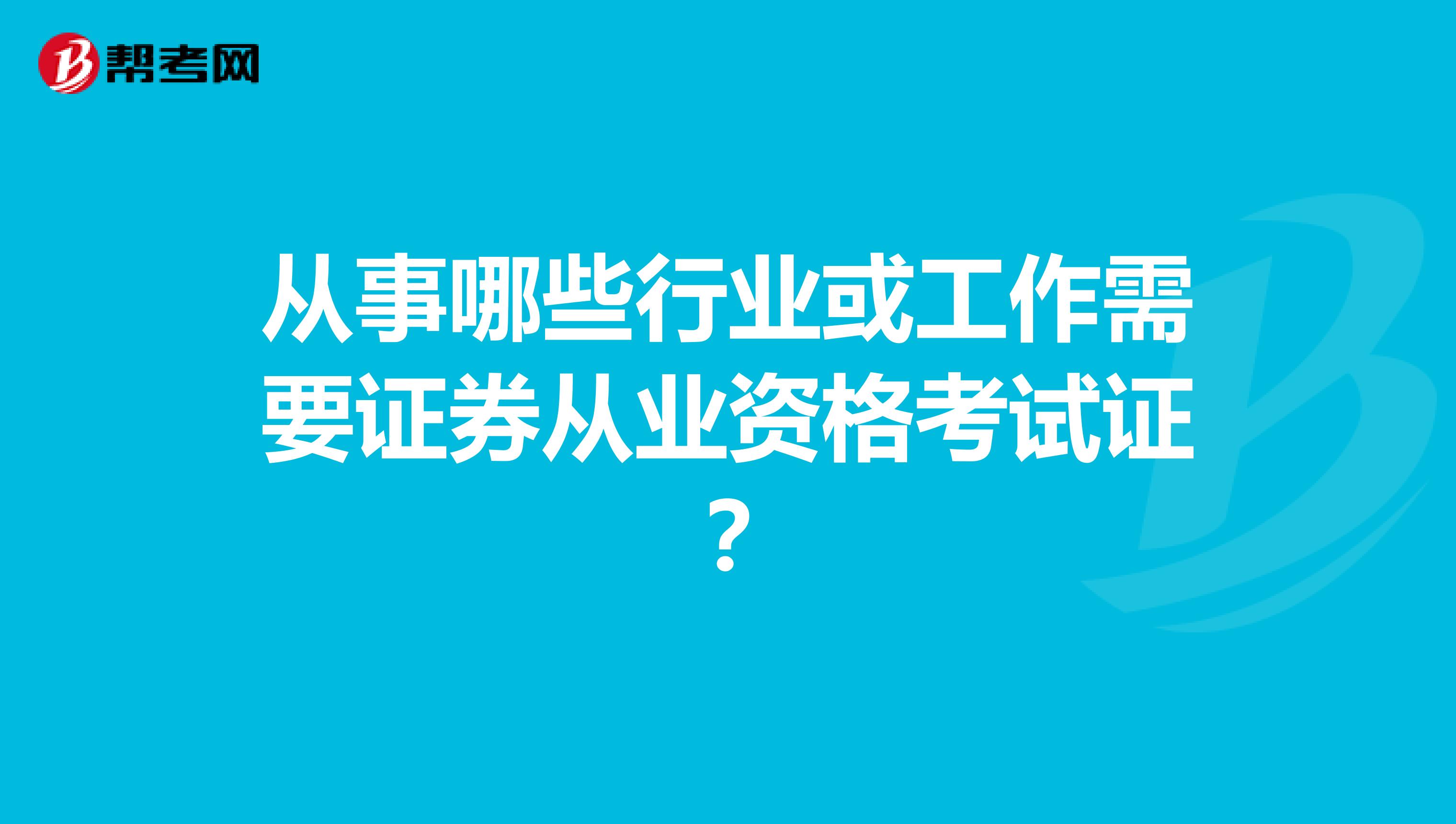 从事哪些行业或工作需要证券从业资格考试证？