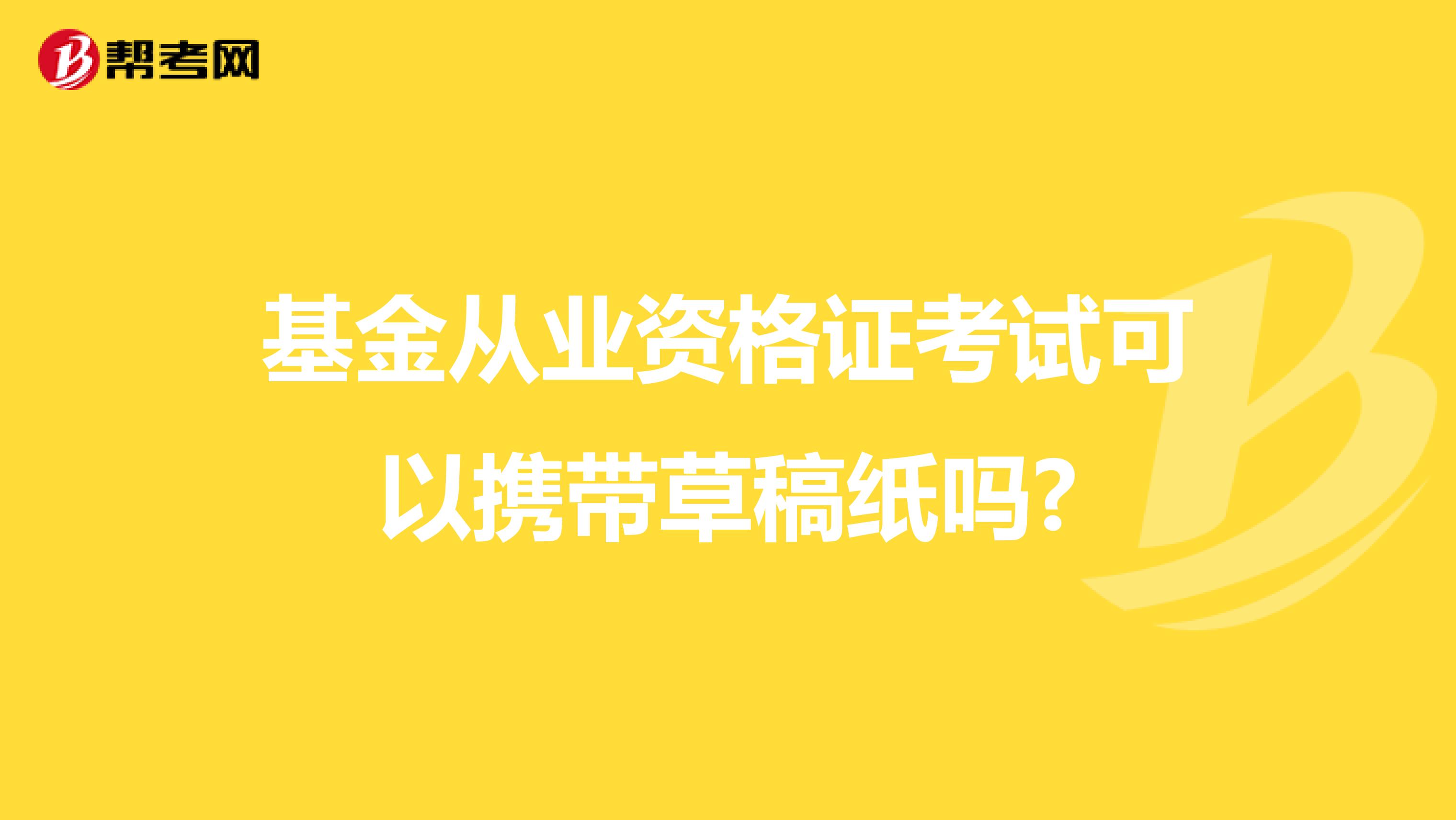 基金从业资格证考试可以携带草稿纸吗?