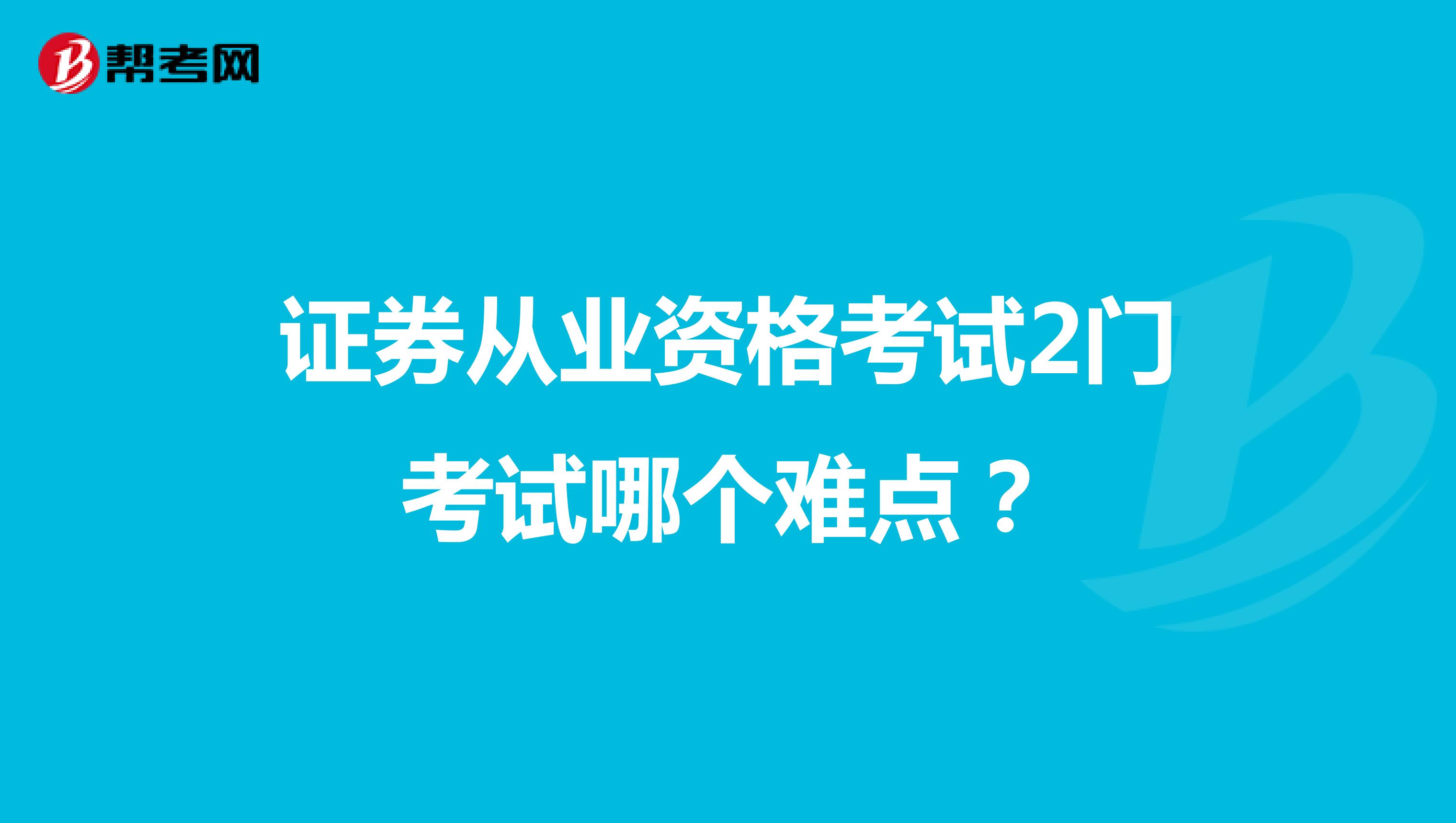 证券从业资格考试2门考试哪个难点？