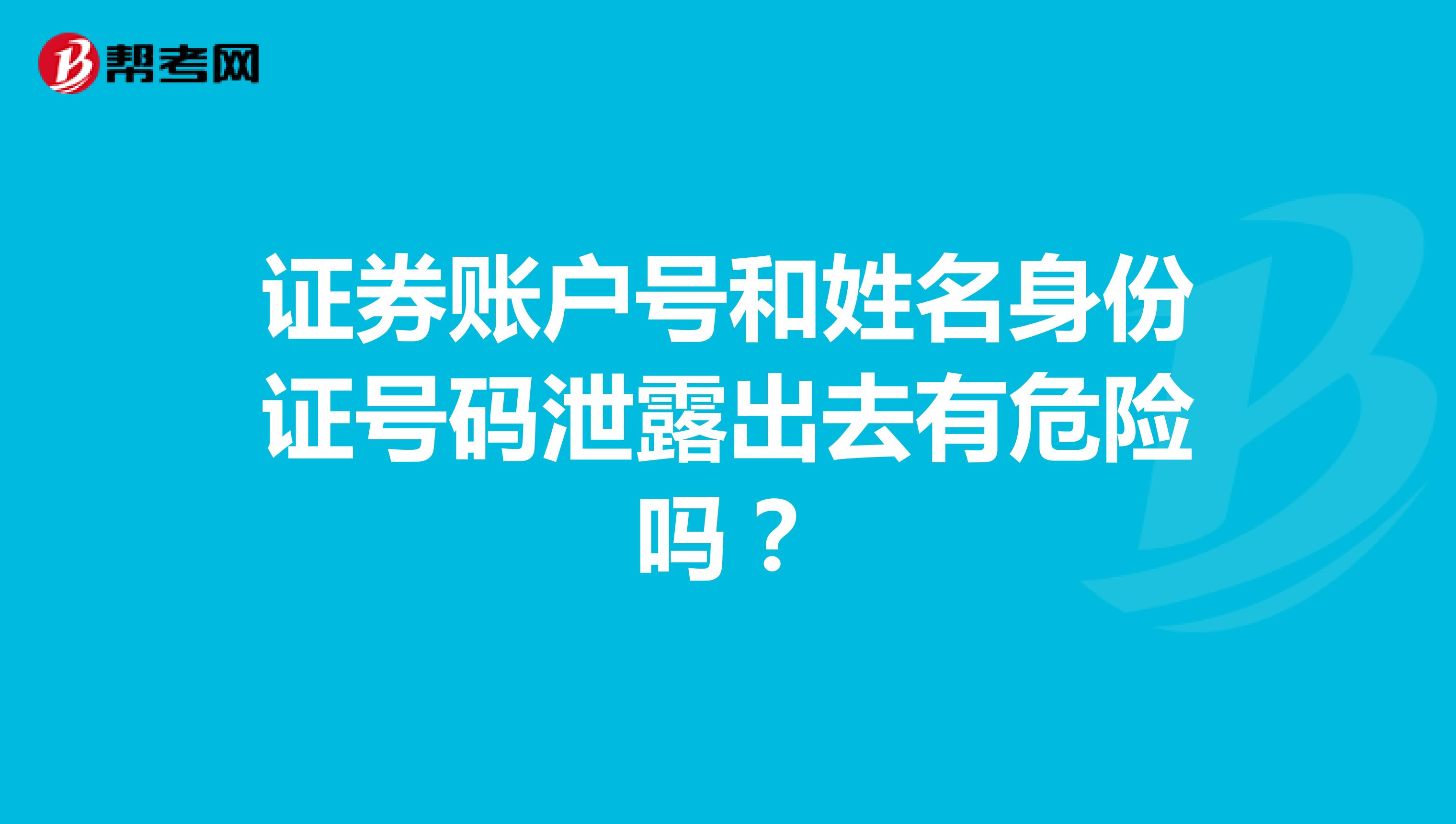 证券账户号和姓名身份证号码泄露出去有危险吗?